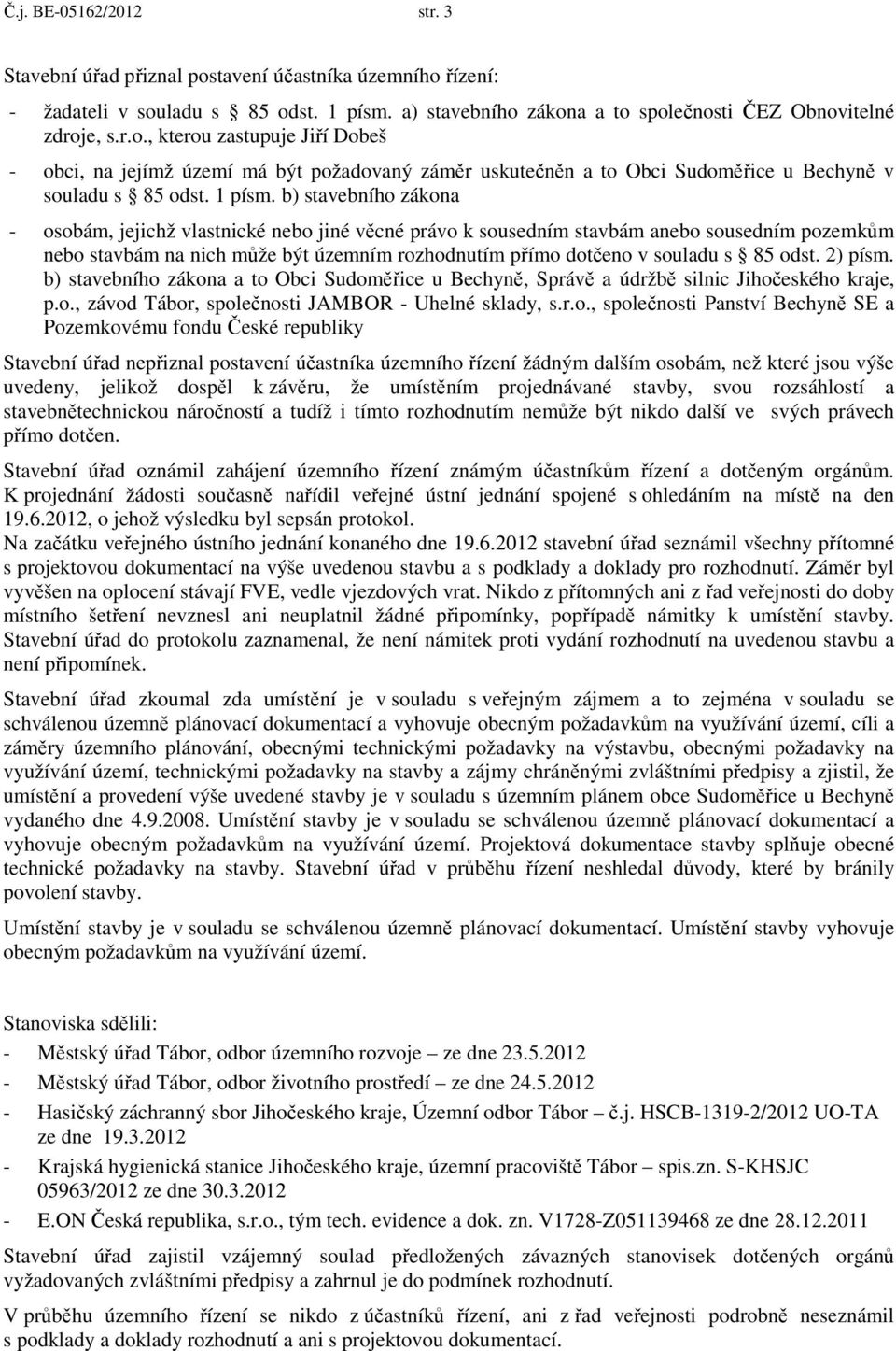 b) stavebního zákona - osobám, jejichž vlastnické nebo jiné věcné právo k sousedním stavbám anebo sousedním pozemkům nebo stavbám na nich může být územním rozhodnutím přímo dotčeno v souladu s 85