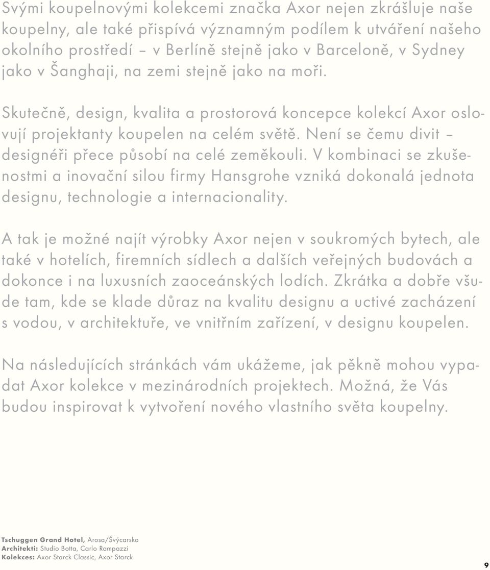 Není se čemu divit designéři přece působí na celé zeměkouli. V kombinaci se zkušenostmi a inovační silou firmy Hansgrohe vzniká dokonalá jednota designu, technologie a internacionality.