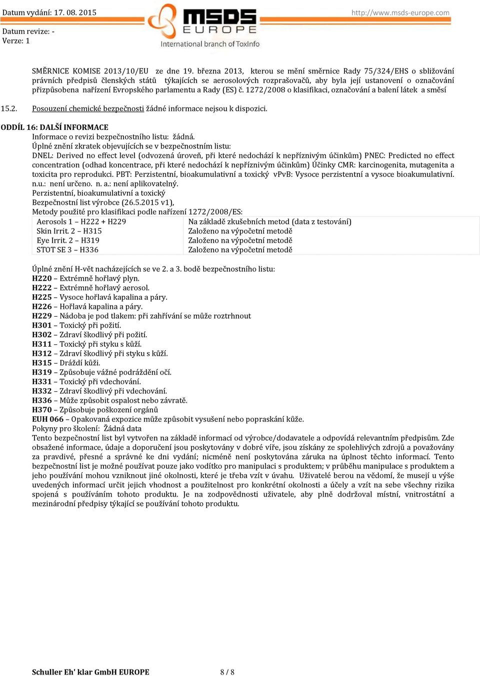 Evropského parlamentu a Rady (ES) č. 1272/2008 o klasifikaci, označování a balení látek a směsí 15.2. Posouzení chemické bezpečnosti žádné informace nejsou k dispozici.
