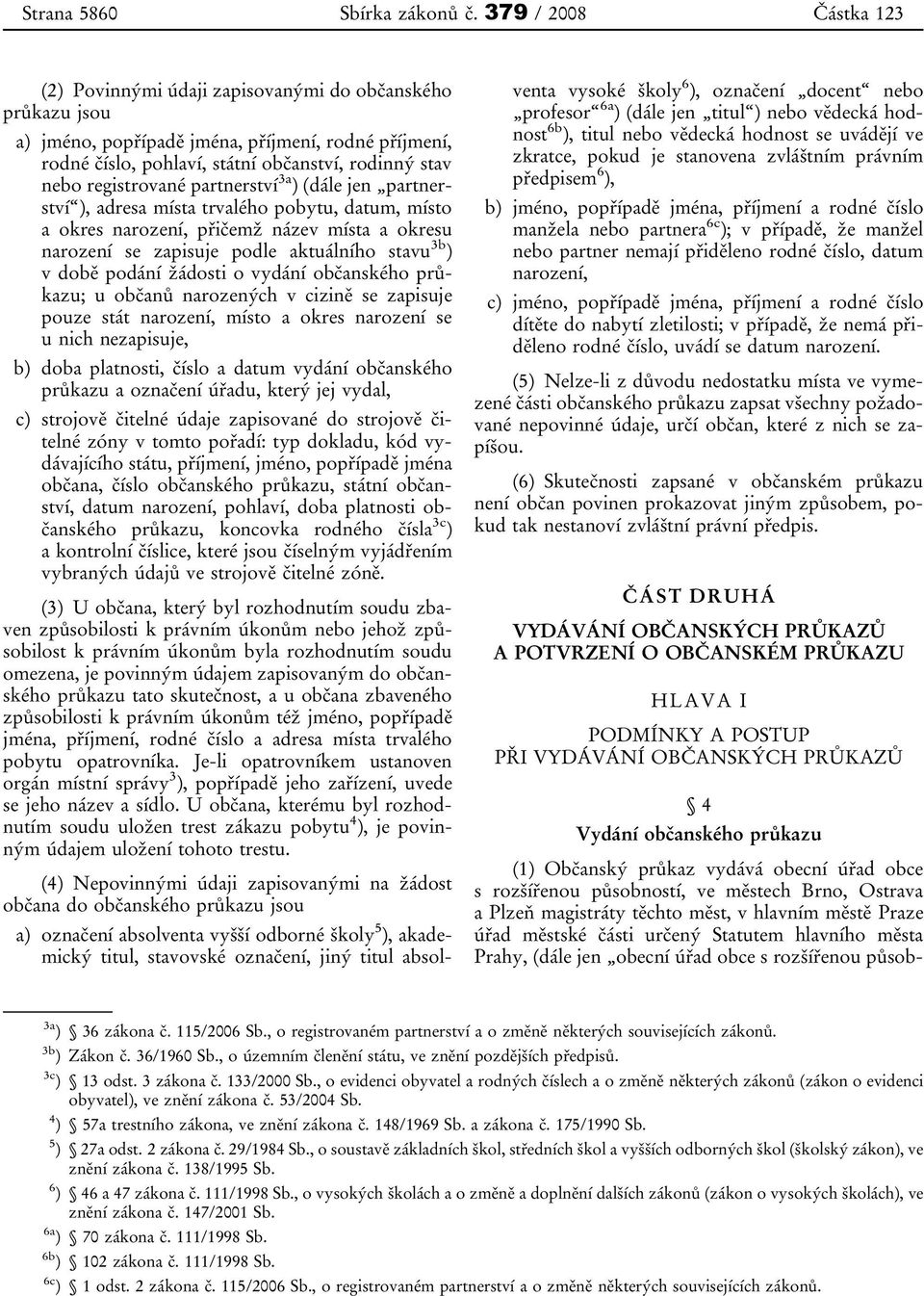 registrované partnerství 3a ) (dále jen partnerství ), adresa místa trvalého pobytu, datum, místo a okres narození, přičemž název místa a okresu narození se zapisuje podle aktuálního stavu 3b ) v