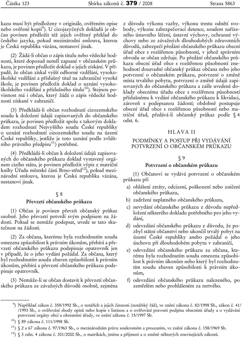 (2) Žádá-li občan o zápis titulu nebo vědecké hodnosti, které doposud neměl zapsané v občanském průkazu, je povinen předložit doklad o jejich získání.