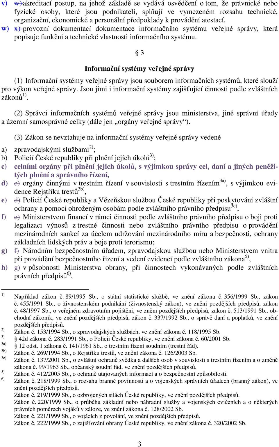 3 Informační systémy veřejné správy (1) Informační systémy veřejné správy jsou souborem informačních systémů, které slouží pro výkon veřejné správy.