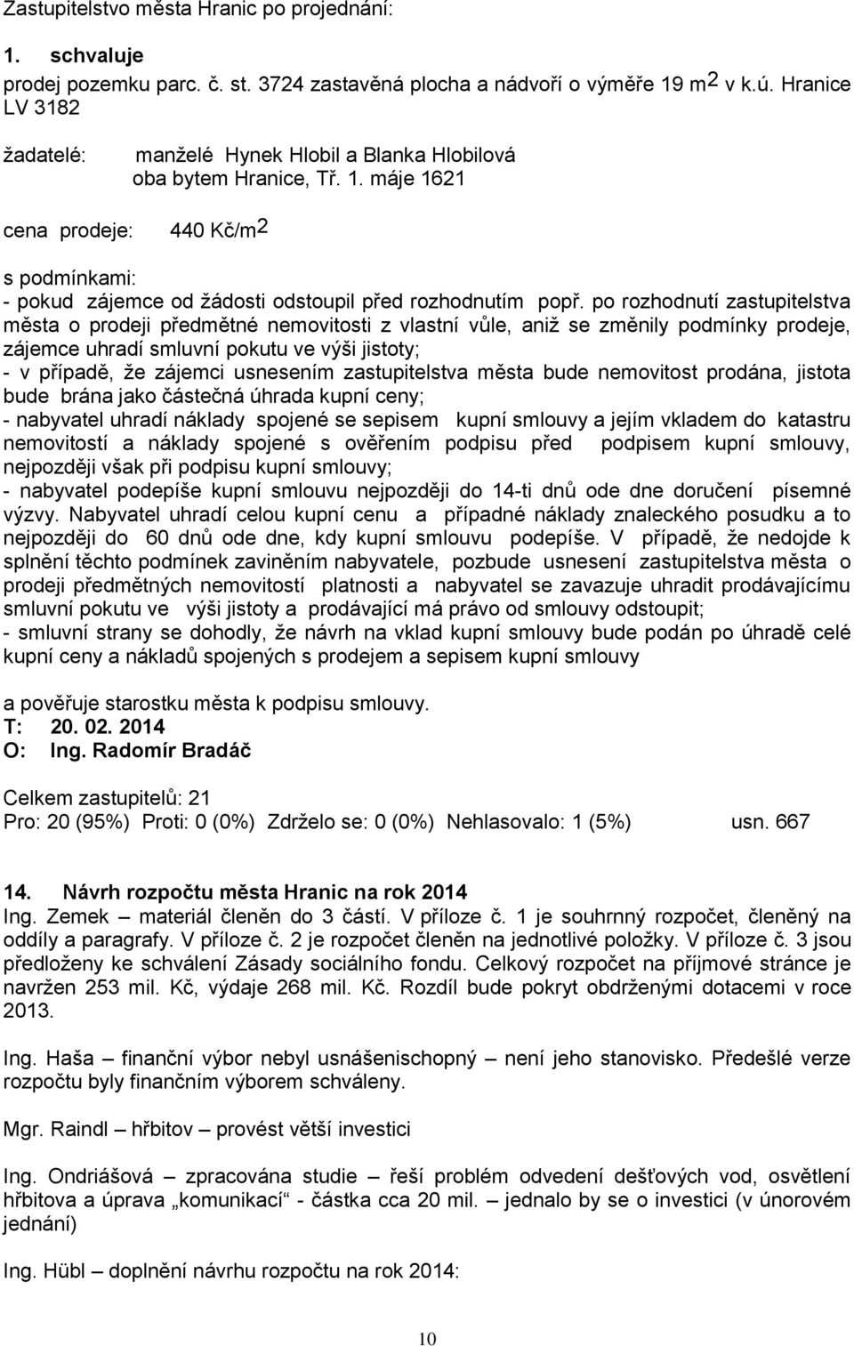 zastupitelstva města bude nemovitost prodána, jistota bude brána jako částečná úhrada kupní ceny; - nabyvatel uhradí náklady spojené se sepisem kupní smlouvy a jejím vkladem do katastru nemovitostí a