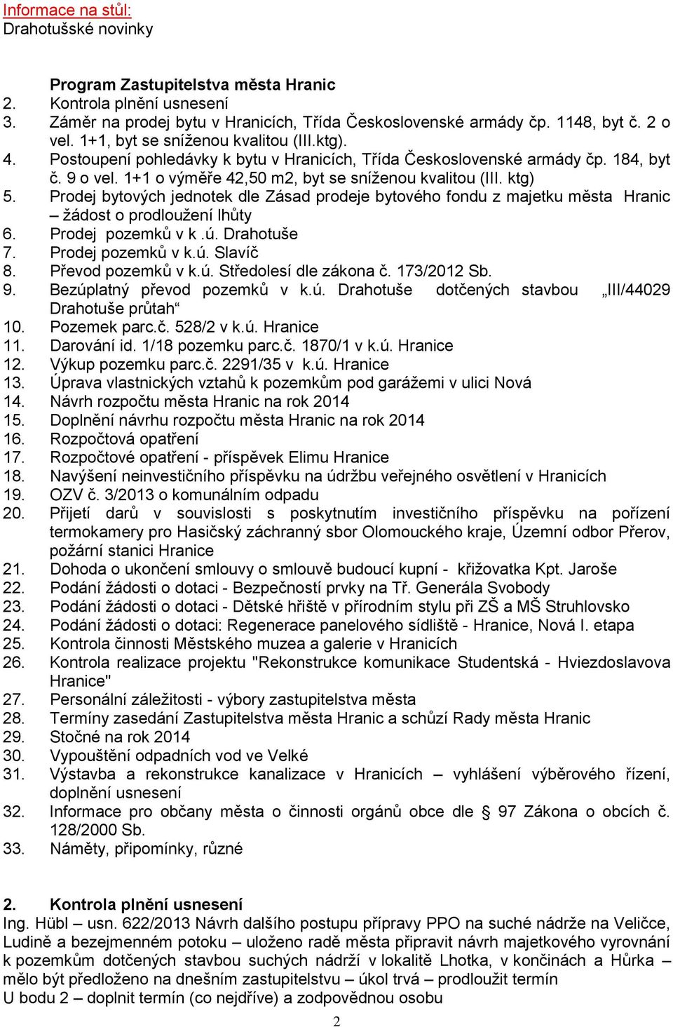 Prodej bytových jednotek dle Zásad prodeje bytového fondu z majetku města Hranic žádost o prodloužení lhůty 6. Prodej pozemků v k.ú. Drahotuše 7. Prodej pozemků v k.ú. Slavíč 8. Převod pozemků v k.ú. Středolesí dle zákona č.