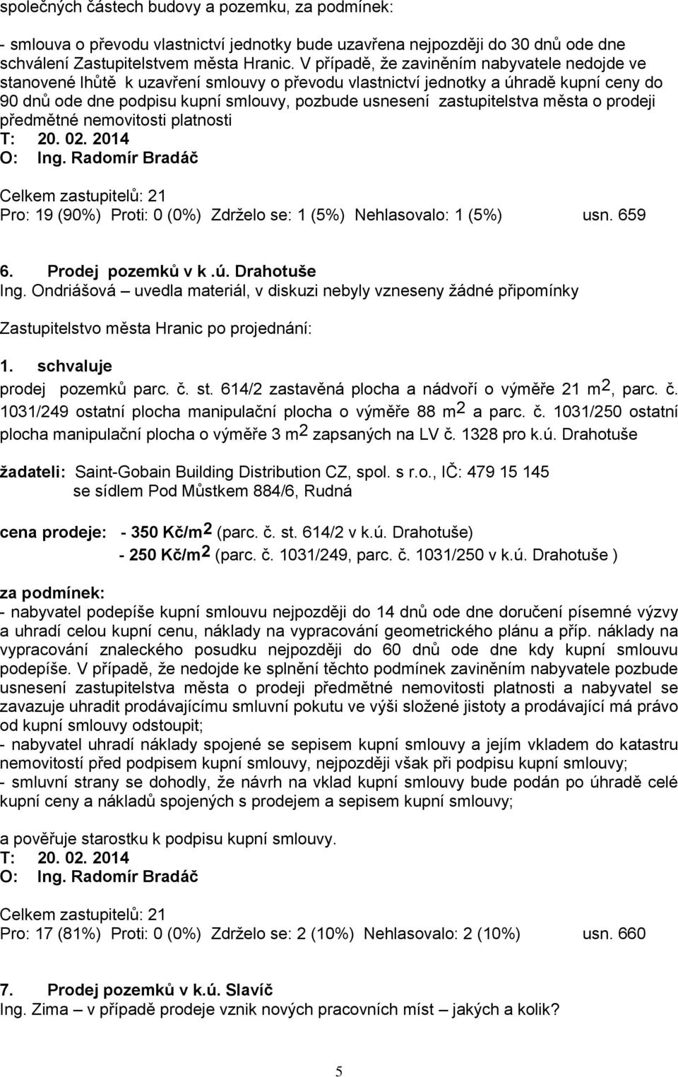 zastupitelstva města o prodeji předmětné nemovitosti platnosti O: Ing. Radomír Bradáč Pro: 19 (90%) Proti: 0 (0%) Zdrželo se: 1 (5%) Nehlasovalo: 1 (5%) usn. 659 6. Prodej pozemků v k.ú.