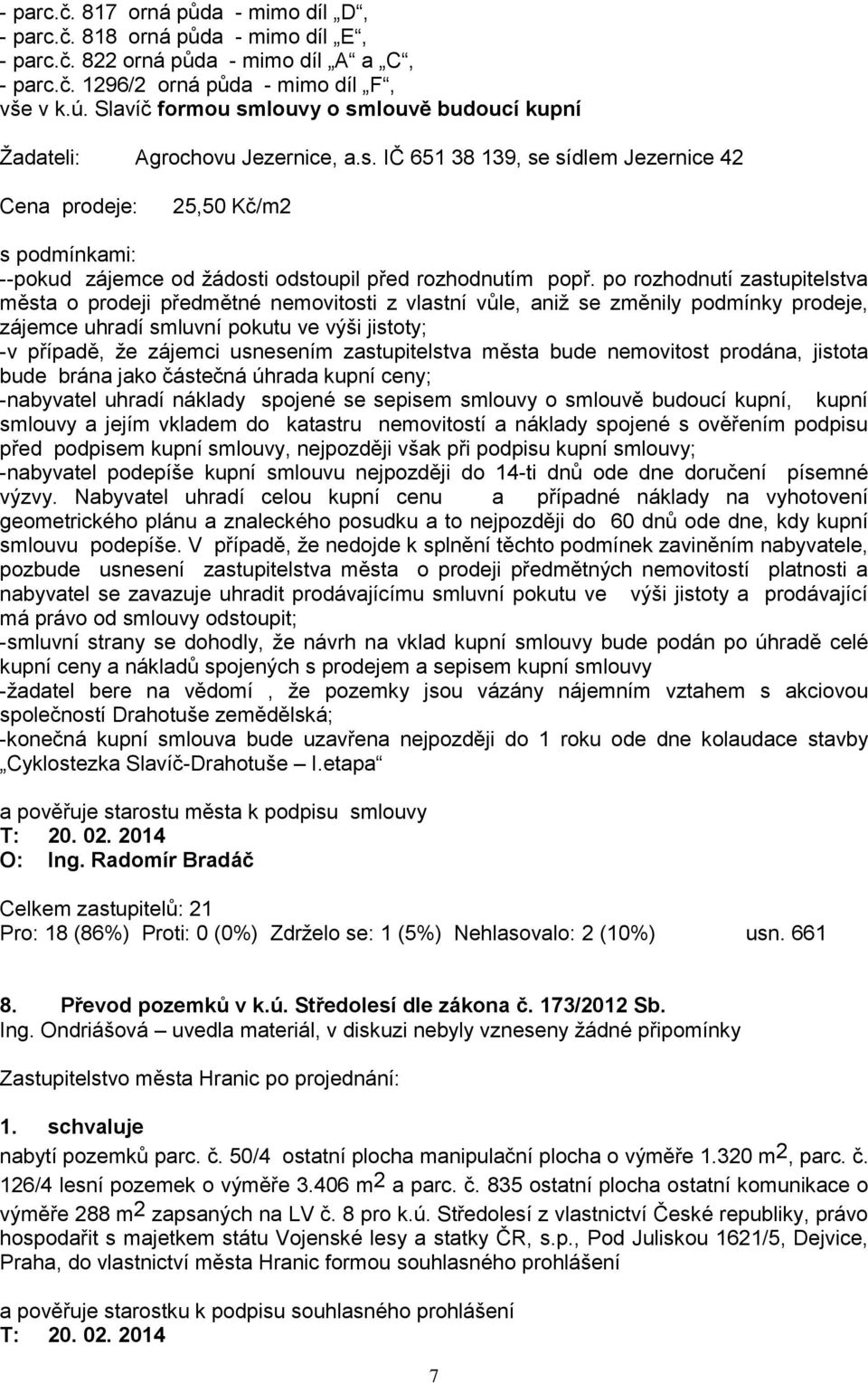 po rozhodnutí zastupitelstva města o prodeji předmětné nemovitosti z vlastní vůle, aniž se změnily podmínky prodeje, zájemce uhradí smluvní pokutu ve výši jistoty; -v případě, že zájemci usnesením