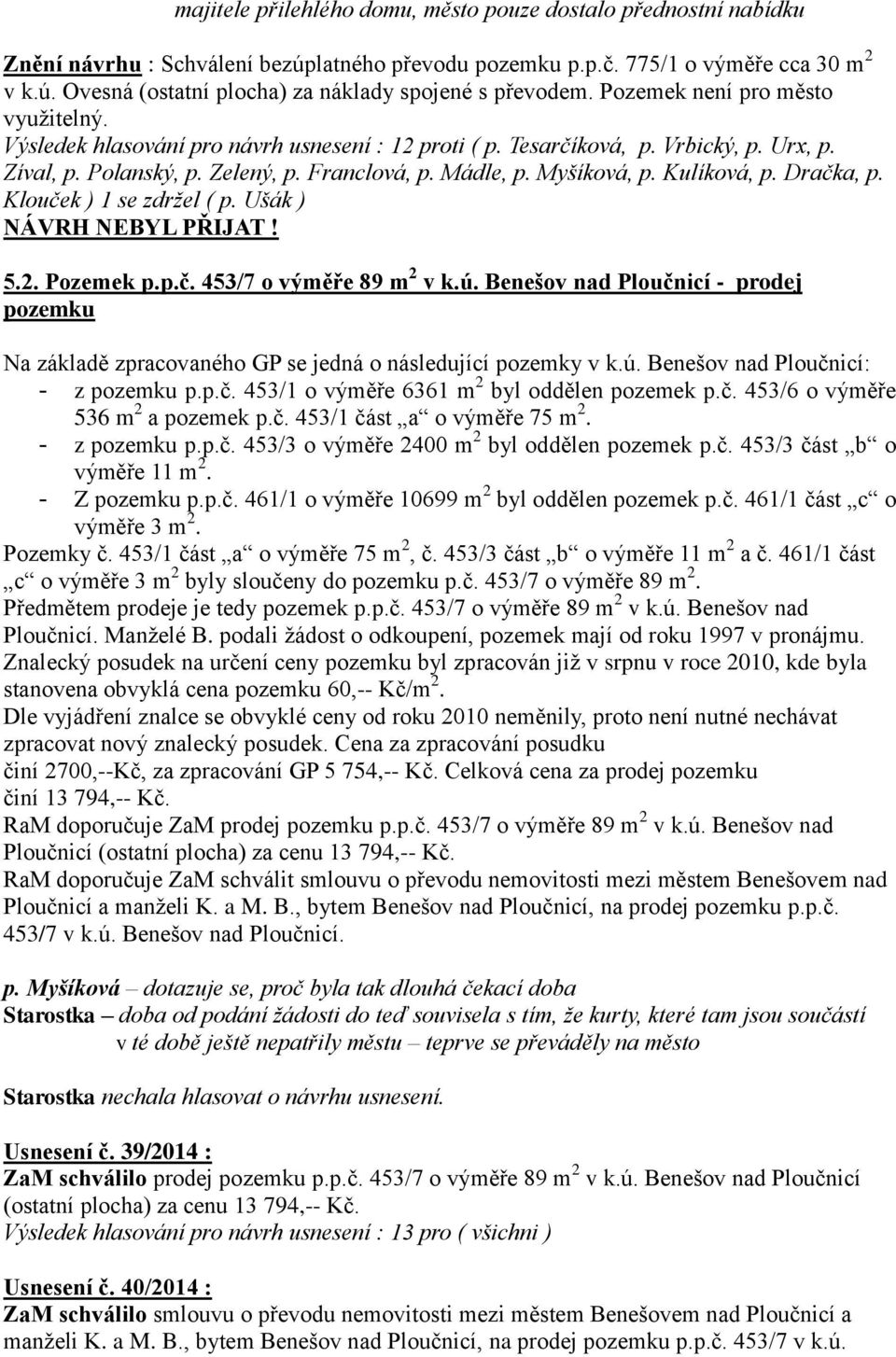 Kulíková, p. Dračka, p. Klouček ) 1 se zdržel ( p. Ušák ) NÁVRH NEBYL PŘIJAT! 5.2. Pozemek p.p.č. 453/7 o výměře 89 m 2 v k.ú.