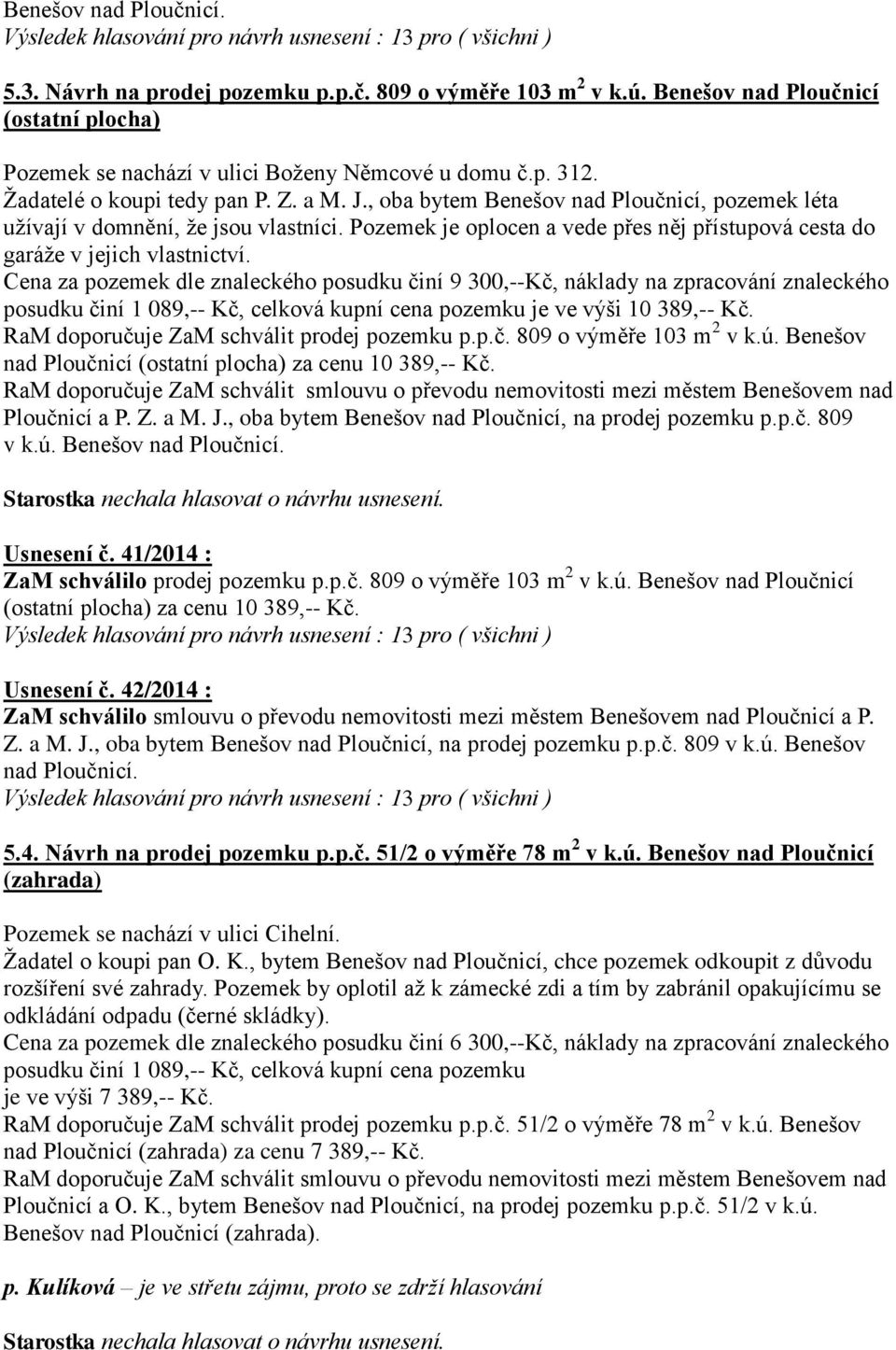 Pozemek je oplocen a vede přes něj přístupová cesta do garáže v jejich vlastnictví.