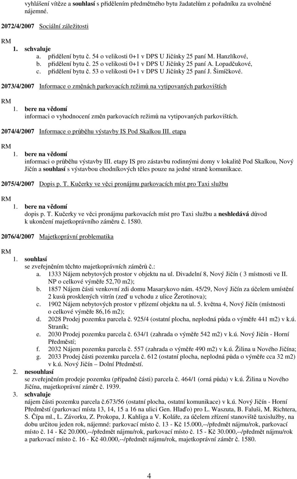 2073/4/2007 Informace o změnách parkovacích režimů na vytipovaných parkovištích informaci o vyhodnocení změn parkovacích režimů na vytipovaných parkovištích.