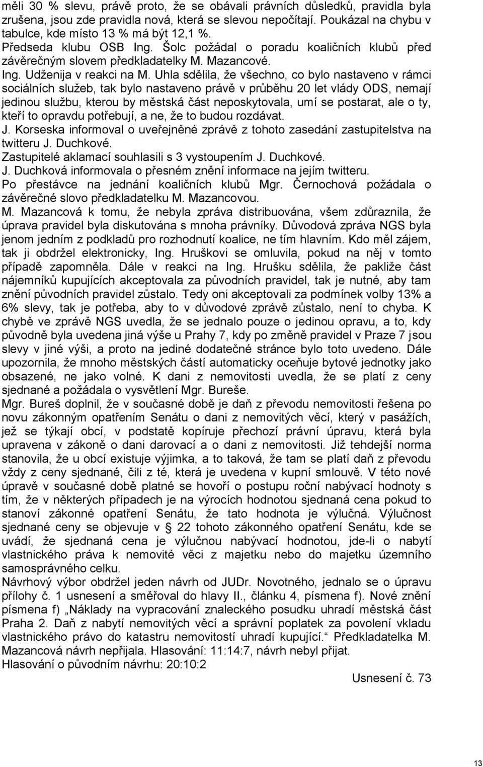 Uhla sdělila, že všechno, co bylo nastaveno v rámci sociálních služeb, tak bylo nastaveno právě v průběhu 20 let vlády ODS, nemají jedinou službu, kterou by městská část neposkytovala, umí se