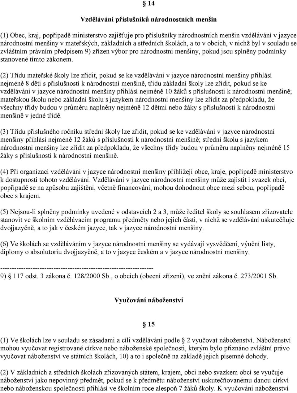 (2) Třídu mateřské školy lze zřídit, pokud se ke vzdělávání v jazyce národnostní menšiny přihlásí nejméně 8 dětí s příslušností k národnostní menšině, třídu základní školy lze zřídit, pokud se ke