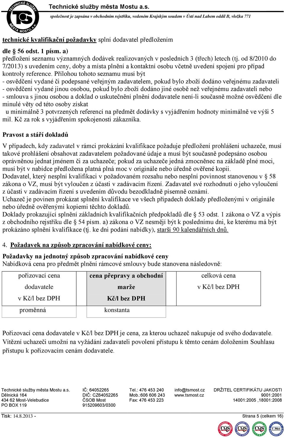 Přílohou tohoto seznamu musí být - osvědčení vydané či podepsané veřejným zadavatelem, pokud bylo zboží dodáno veřejnému zadavateli - osvědčení vydané jinou osobou, pokud bylo zboží dodáno jiné osobě