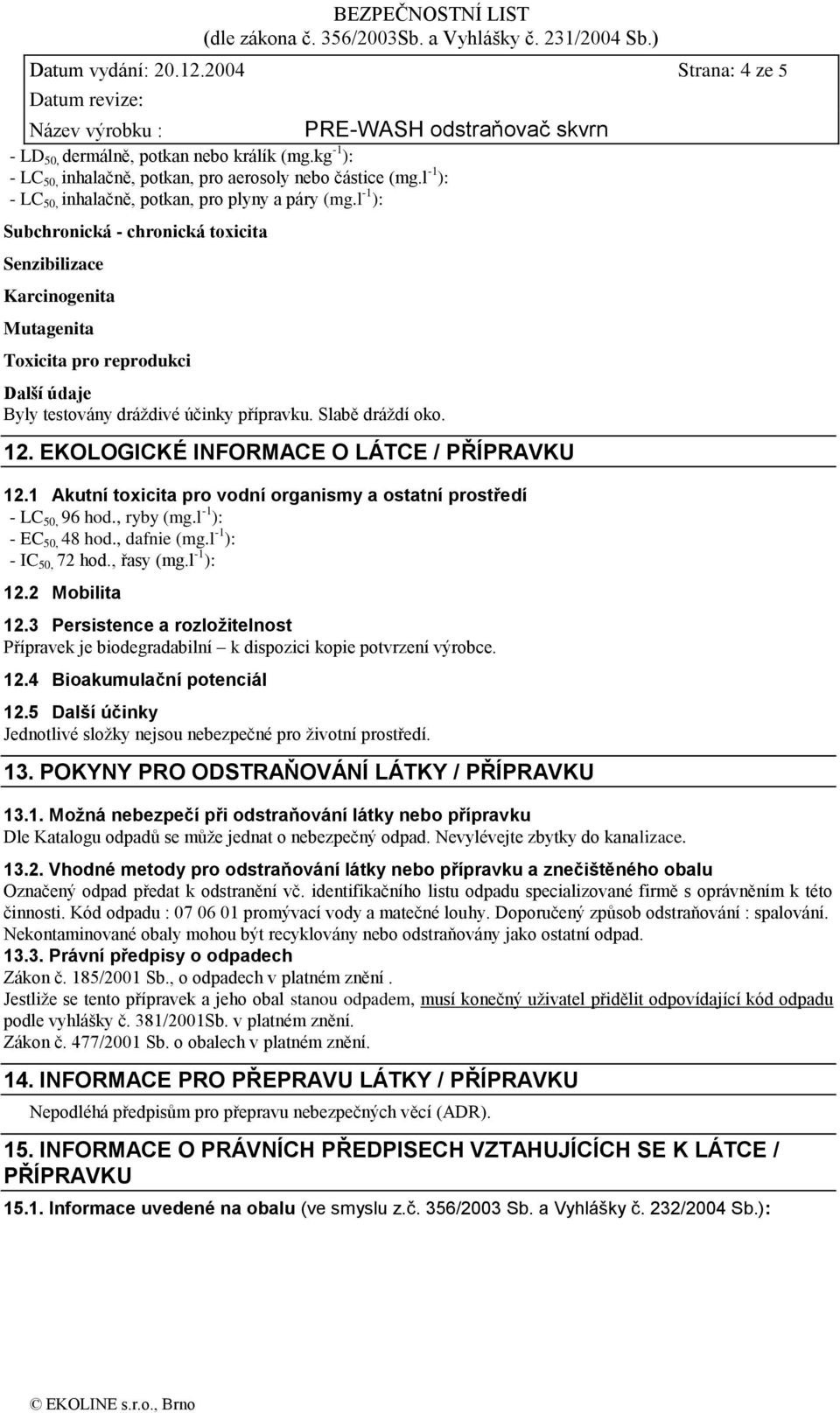 l -1 ): Subchronická - chronická toxicita Senzibilizace Karcinogenita Mutagenita Toxicita pro reprodukci Další údaje Byly testovány dráždivé účinky přípravku. Slabě dráždí oko. 12.