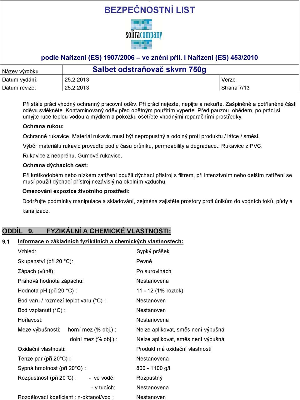 Ochrana rukou: Ochranné rukavice. Materiál rukavic musí být nepropustný a odolný proti produktu / látce / směsi. Výběr materiálu rukavic proveďte podle času průniku, permeability a degradace.