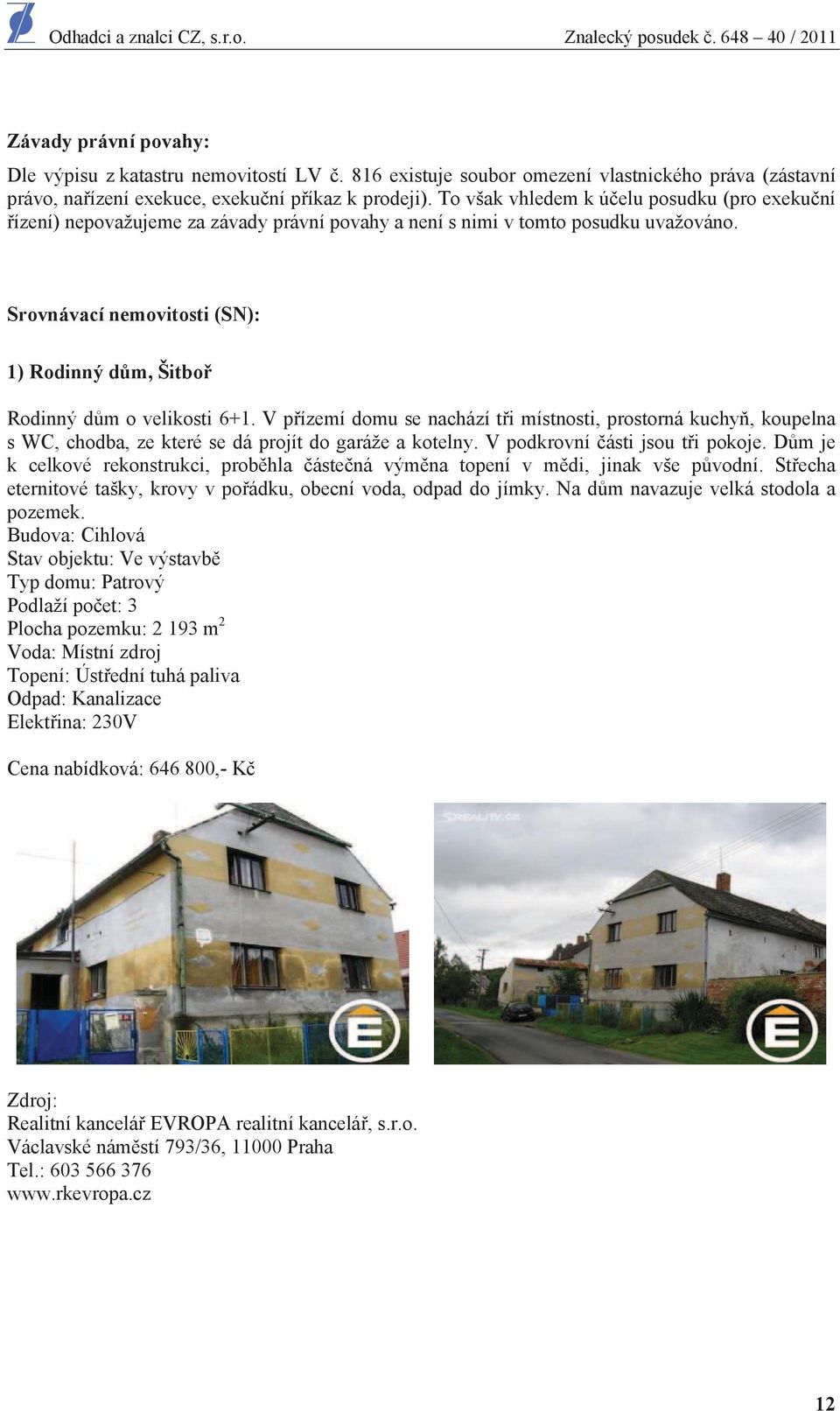 Srovnávací nemovitosti (SN): 1) Rodinný d m, Šitbo Rodinný d m o velikosti 6+1.
