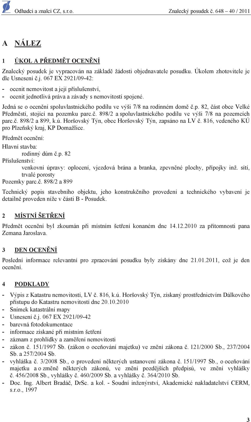 . 898/2 a 899, k.ú. Horšovský Týn, obec Horšovský Týn, zapsáno na LV. 816, vedeného KÚ pro Plze ský kraj, KP Domažlice. P edm t ocen ní: Hlavní stavba: rodinný d m.p. 82 P íslušenství: venkovní úpravy: oplocení, vjezdová brána a branka, zpevn né plochy, p ípojky inž.
