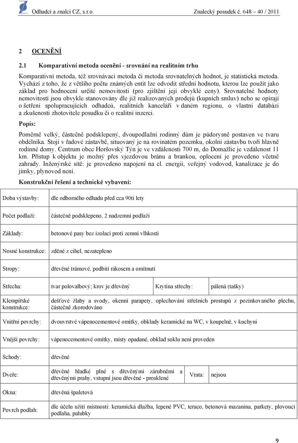 Srovnatelné hodnoty nemovitostí jsou obvykle stanovovány dle již realizovaných prodej (kupních smluv) nebo se opírají o šet ení spolupracujících odhadc, realitních kancelá í v daném regionu, o