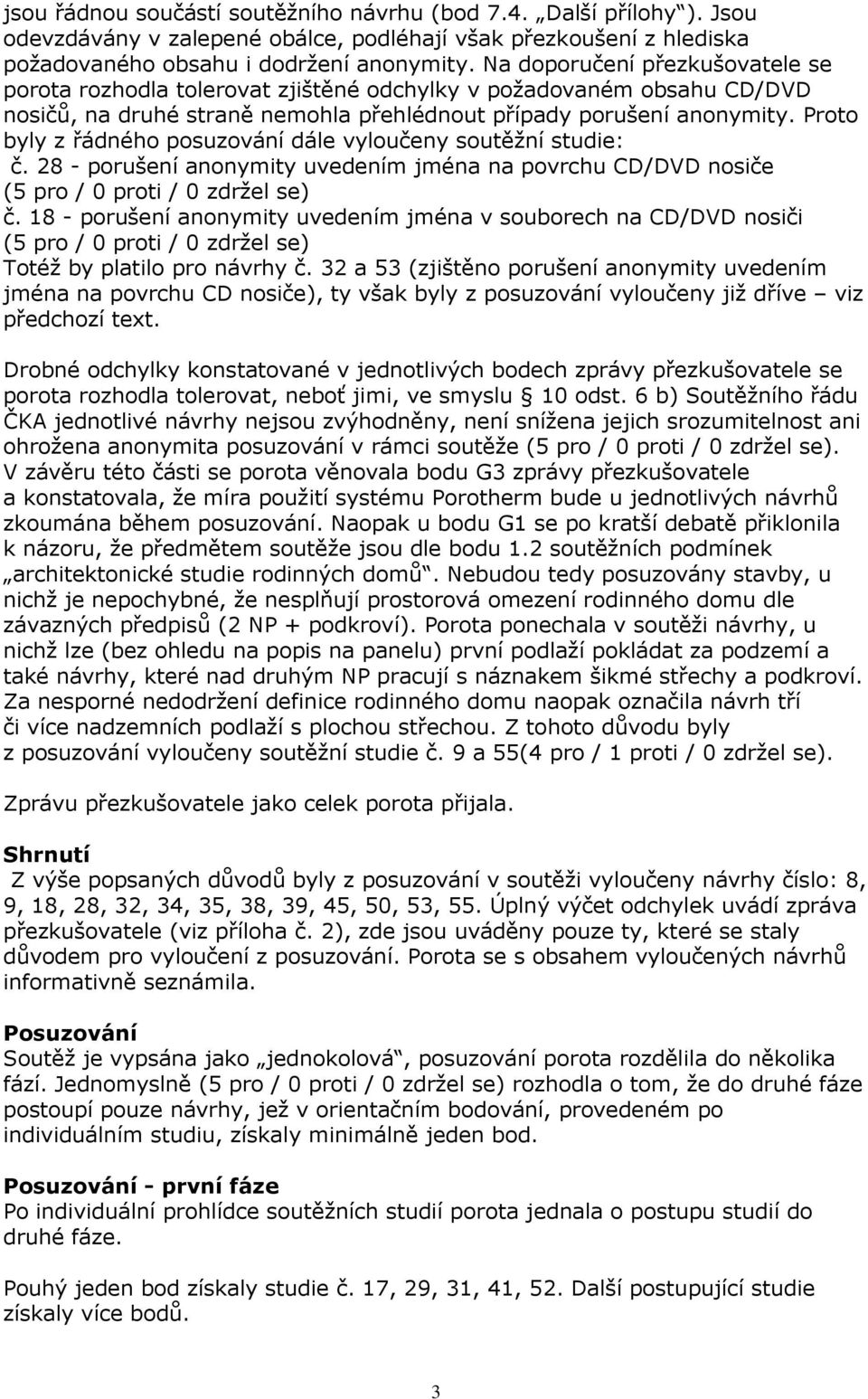 Proto byly z řádného posuzování dále vyloučeny soutěžní studie: č. 28 - porušení anonymity uvedením jména na povrchu CD/DVD nosiče (5 pro / 0 proti / 0 zdržel se) č.