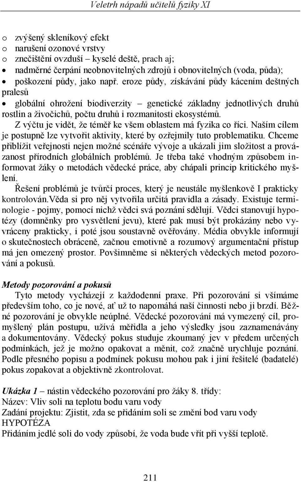 Z výčtu je vidět, že téměř ke všem oblastem má fyzika co říci. Naším cílem je postupně lze vytvořit aktivity, které by ozřejmily tuto problematiku.