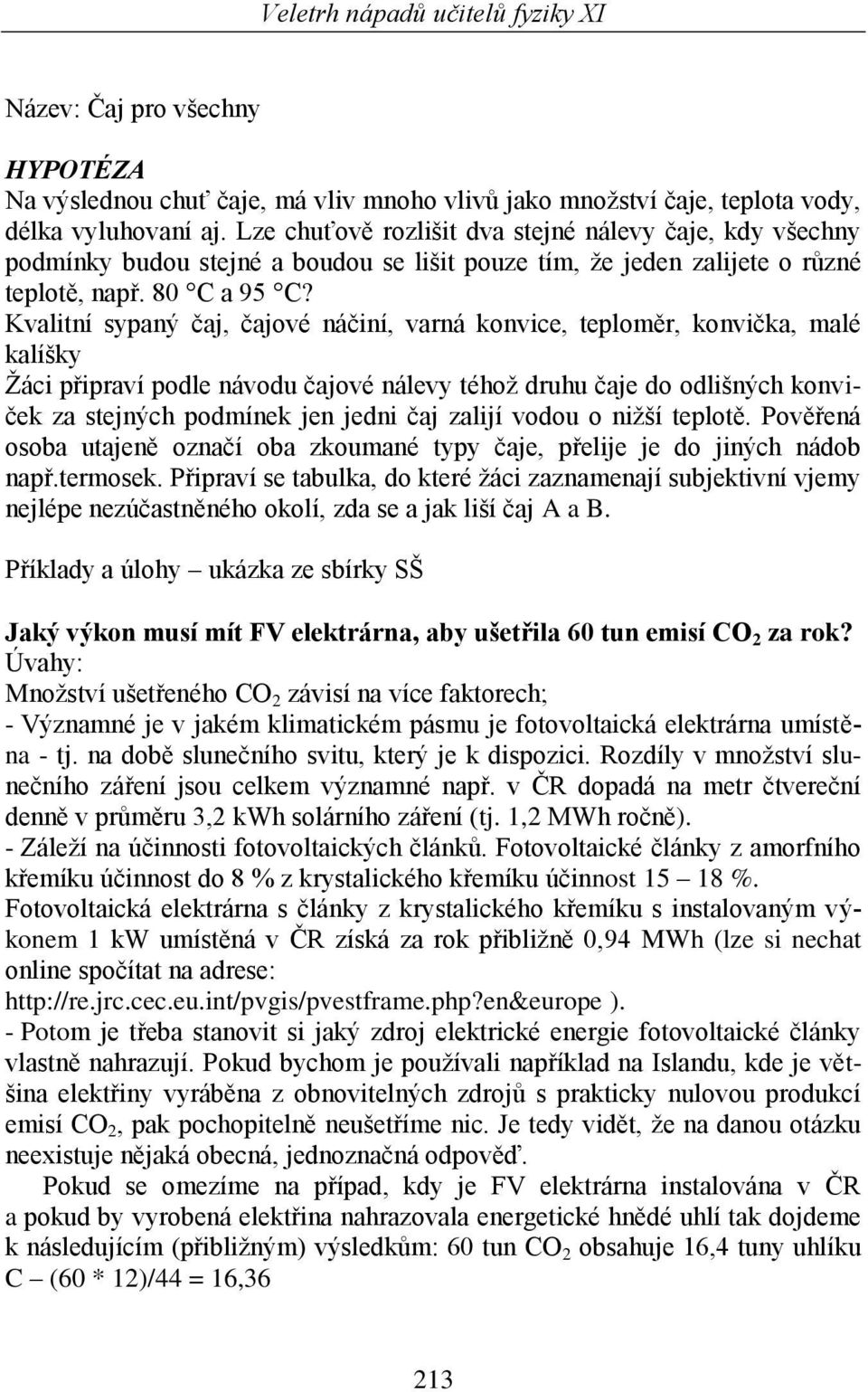 Kvalitní sypaný čaj, čajové náčiní, varná konvice, teploměr, konvička, malé kalíšky Žáci připraví podle návodu čajové nálevy téhož druhu čaje do odlišných konviček za stejných podmínek jen jedni čaj