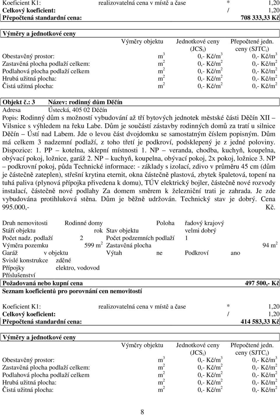 ceny (SJTC i ) Obestavěný prostor: m 3 0,- Kč/m 3 0,- Kč/m 3 Zastavěná plocha podlaží celkem: m 2 0,- Kč/m 2 0,- Kč/m 2 Podlahová plocha podlaží celkem m 2 0,- Kč/m 2 0,- Kč/m 2 Hrubá užitná plocha: