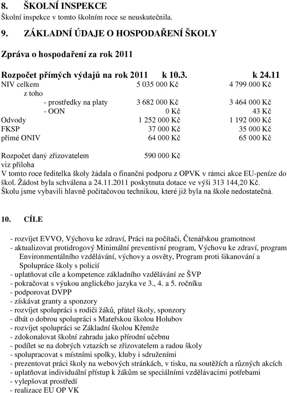 Kč Rozpočet daný zřizovatelem 590 000 Kč viz příloha V tomto roce ředitelka školy žádala o finanční podporu z OPVK v rámci akce EU-peníze do škol. Žádost byla schválena a 24.11.