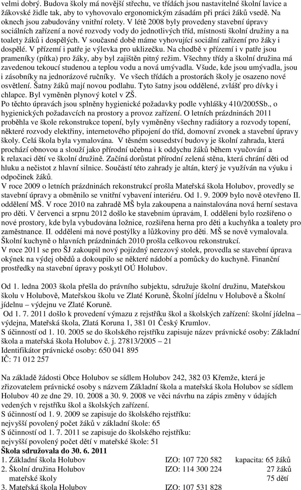 V létě 2008 byly provedeny stavební úpravy sociálních zařízení a nové rozvody vody do jednotlivých tříd, místnosti školní družiny a na toalety žáků i dospělých.