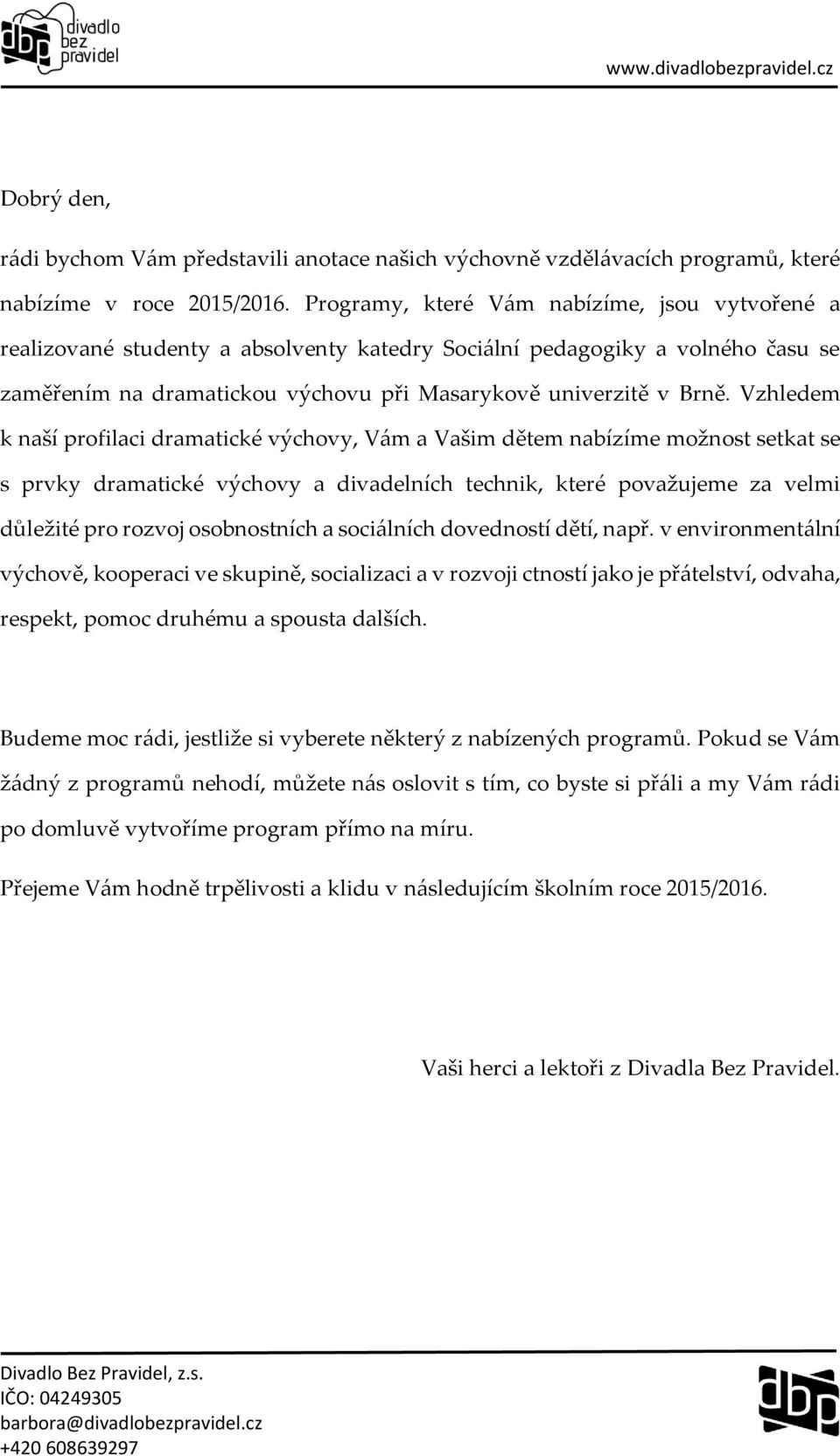 Vzhledem k naší profilaci dramatické výchovy, Vám a Vašim dětem nabízíme možnost setkat se s prvky dramatické výchovy a divadelních technik, které považujeme za velmi důležité pro rozvoj osobnostních