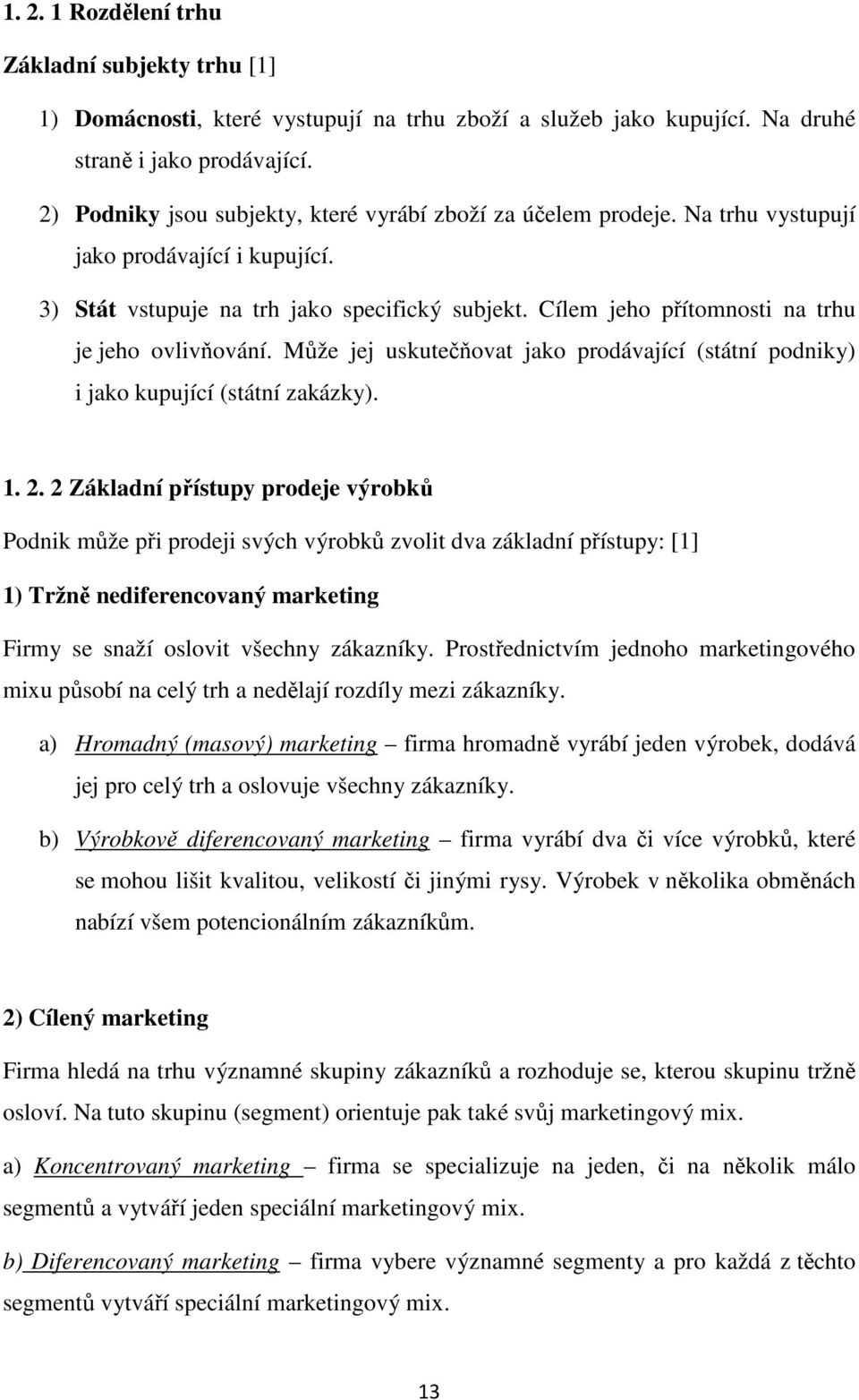 Cílem jeho přítomnosti na trhu je jeho ovlivňování. Může jej uskutečňovat jako prodávající (státní podniky) i jako kupující (státní zakázky). 1. 2.