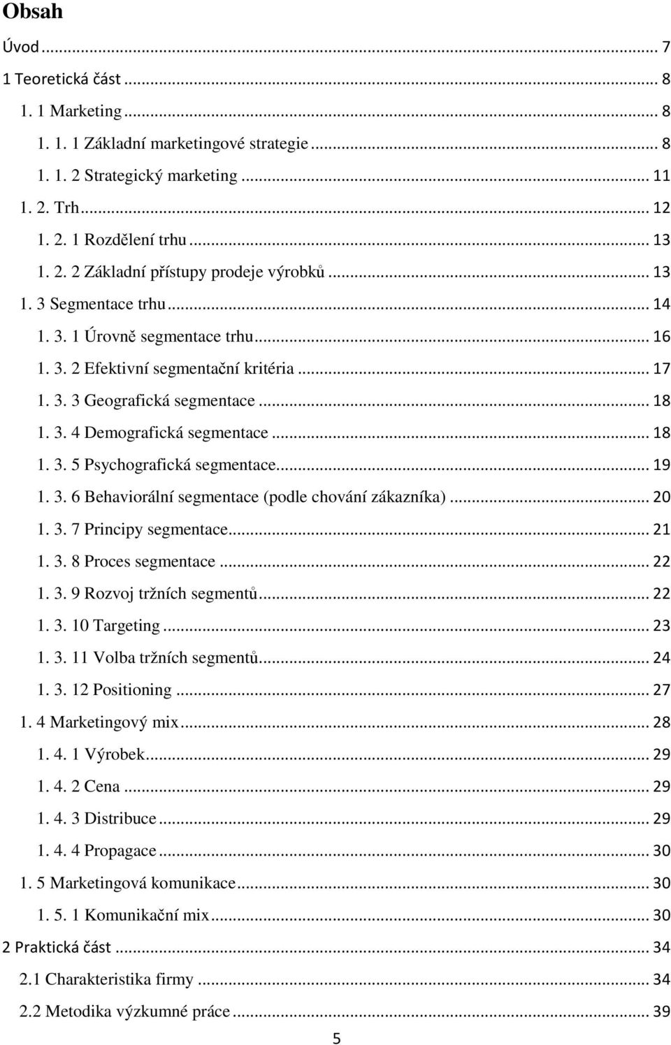 .. 19 1. 3. 6 Behaviorální segmentace (podle chování zákazníka)... 20 1. 3. 7 Principy segmentace... 21 1. 3. 8 Proces segmentace... 22 1. 3. 9 Rozvoj tržních segmentů... 22 1. 3. 10 Targeting... 23 1.