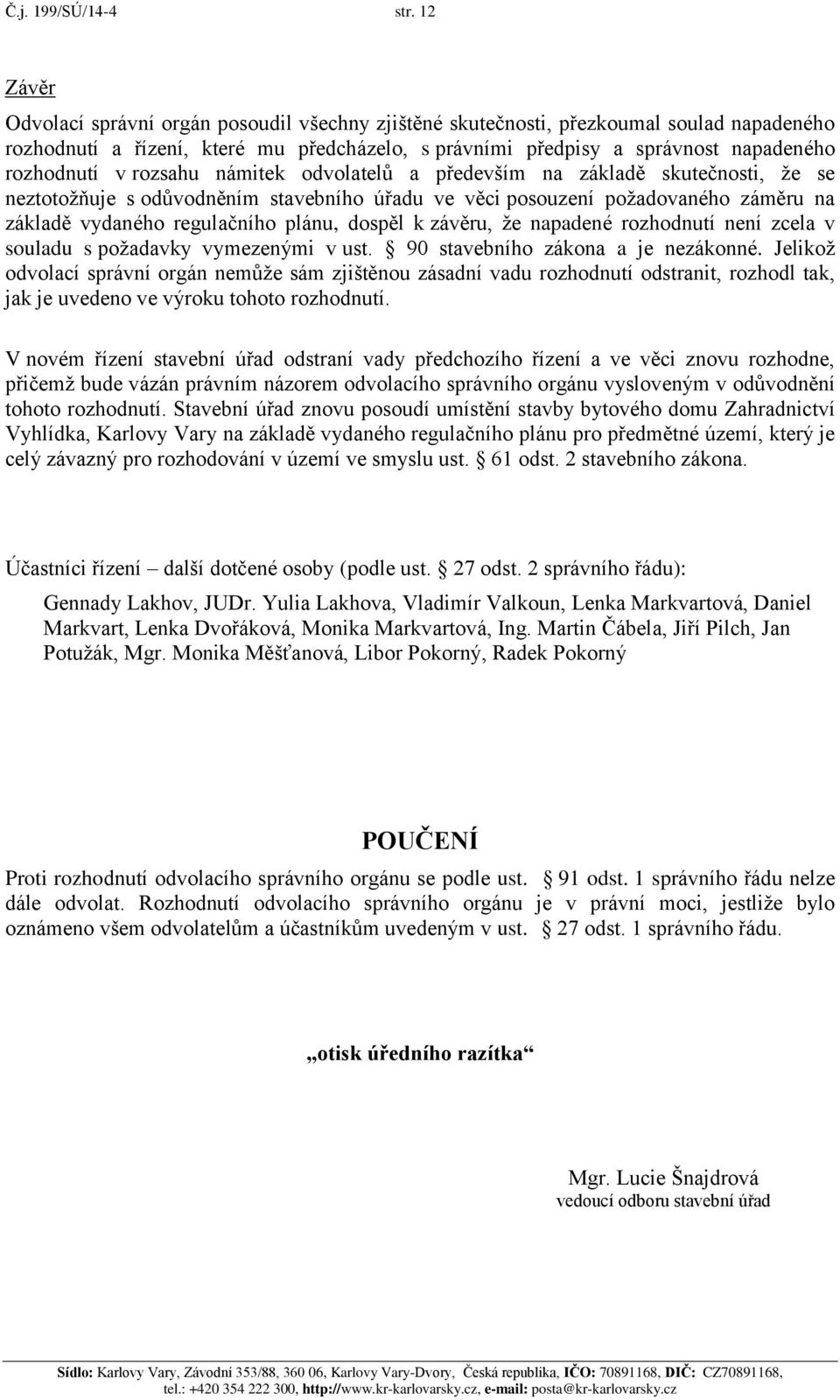 rozsahu námitek odvolatelů a především na základě skutečnosti, že se neztotožňuje s odůvodněním stavebního úřadu ve věci posouzení požadovaného záměru na základě vydaného regulačního plánu, dospěl k