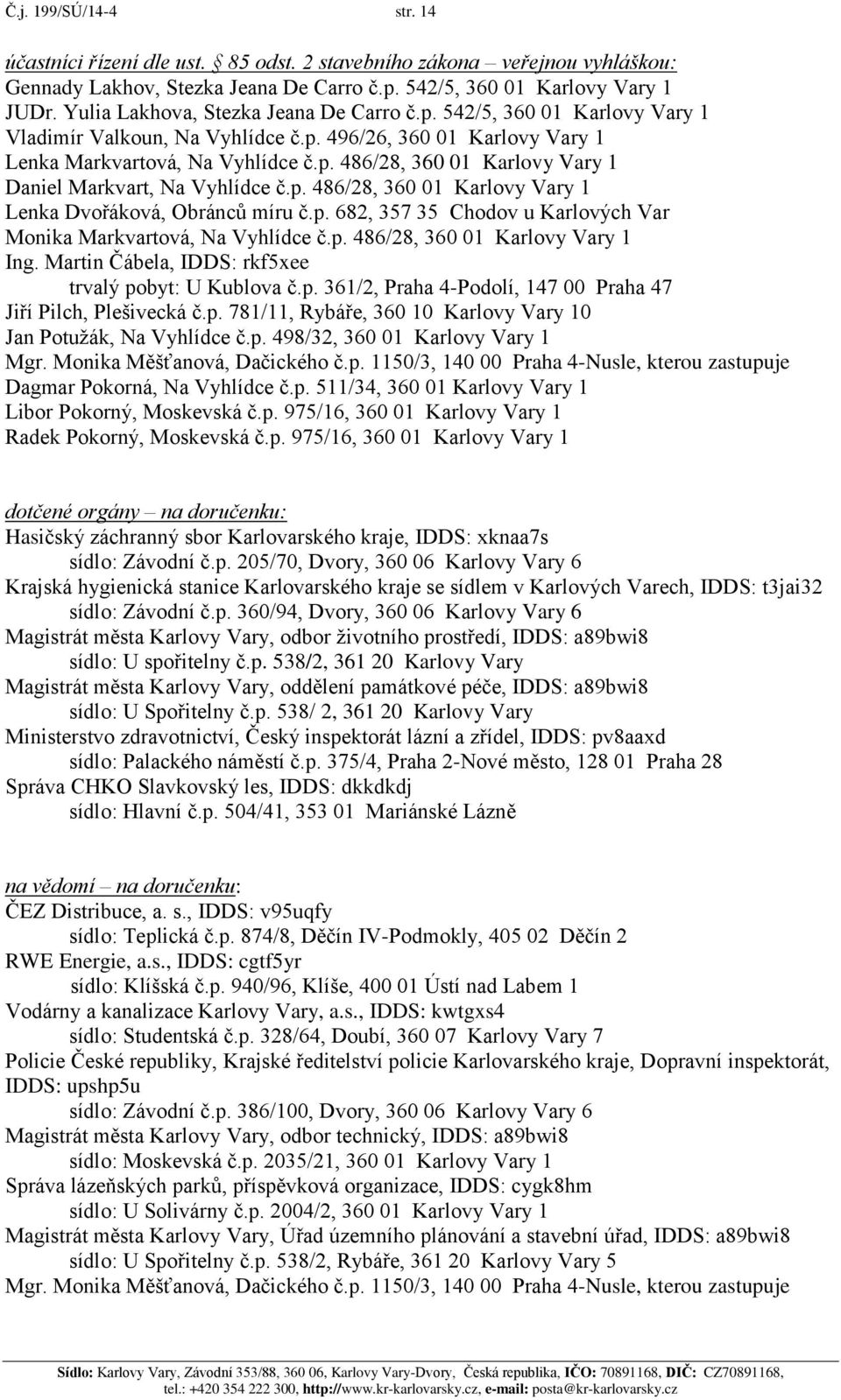 p. 486/28, 360 01 Karlovy Vary 1 Lenka Dvořáková, Obránců míru č.p. 682, 357 35 Chodov u Karlových Var Monika Markvartová, Na Vyhlídce č.p. 486/28, 360 01 Karlovy Vary 1 Ing.