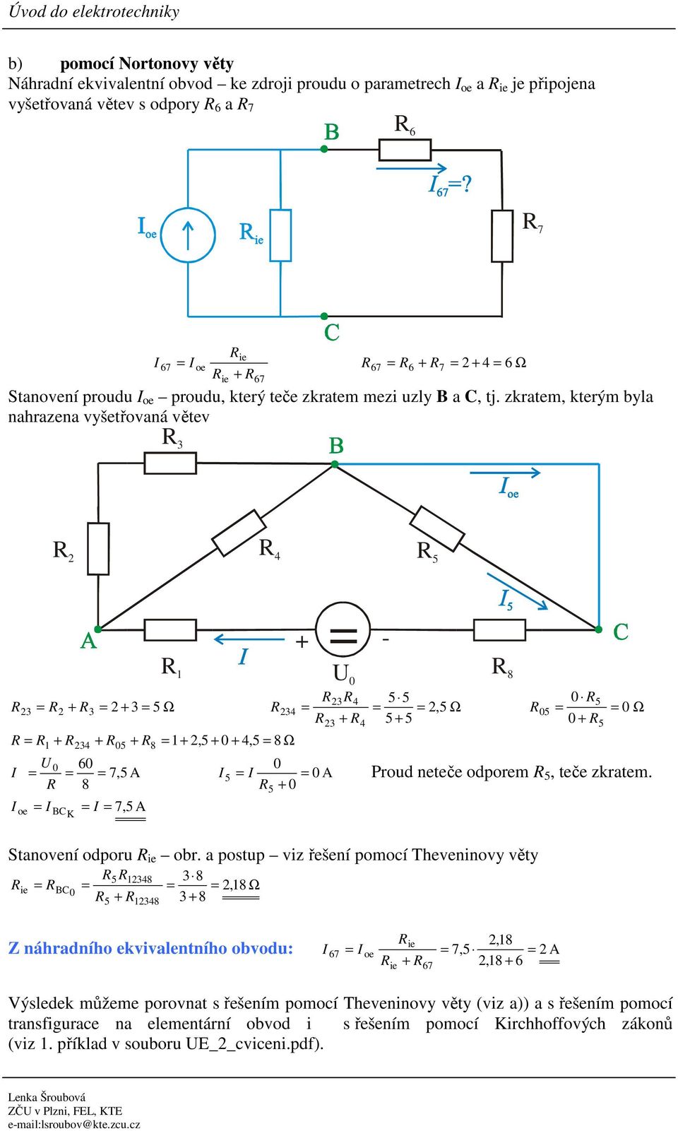 zkratem, kterým byla nahrazena vyšetřovaná větev + + Ω, Ω + + 0 0 0 Ω 0 + + + + 1+, + 0 +, 8 Ω 1 0 8 U 0 60 0 7, A 0 A 8 + 0 oe BC K 7, A U 0 Proud neteče odporem, teče zkratem.