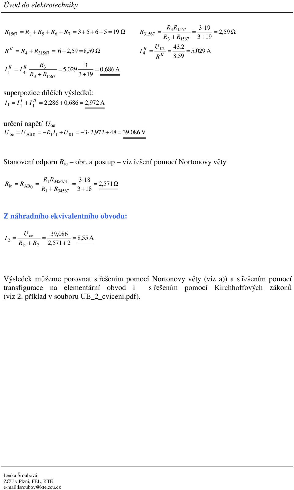 a postup viz řešení pomocí Nortonovy věty 167 18, 71Ω AB0 + + 18 1 67 Z náhradního ekvivalentního obvodu: U 9,086,71+ oe + 8, A Výsledek