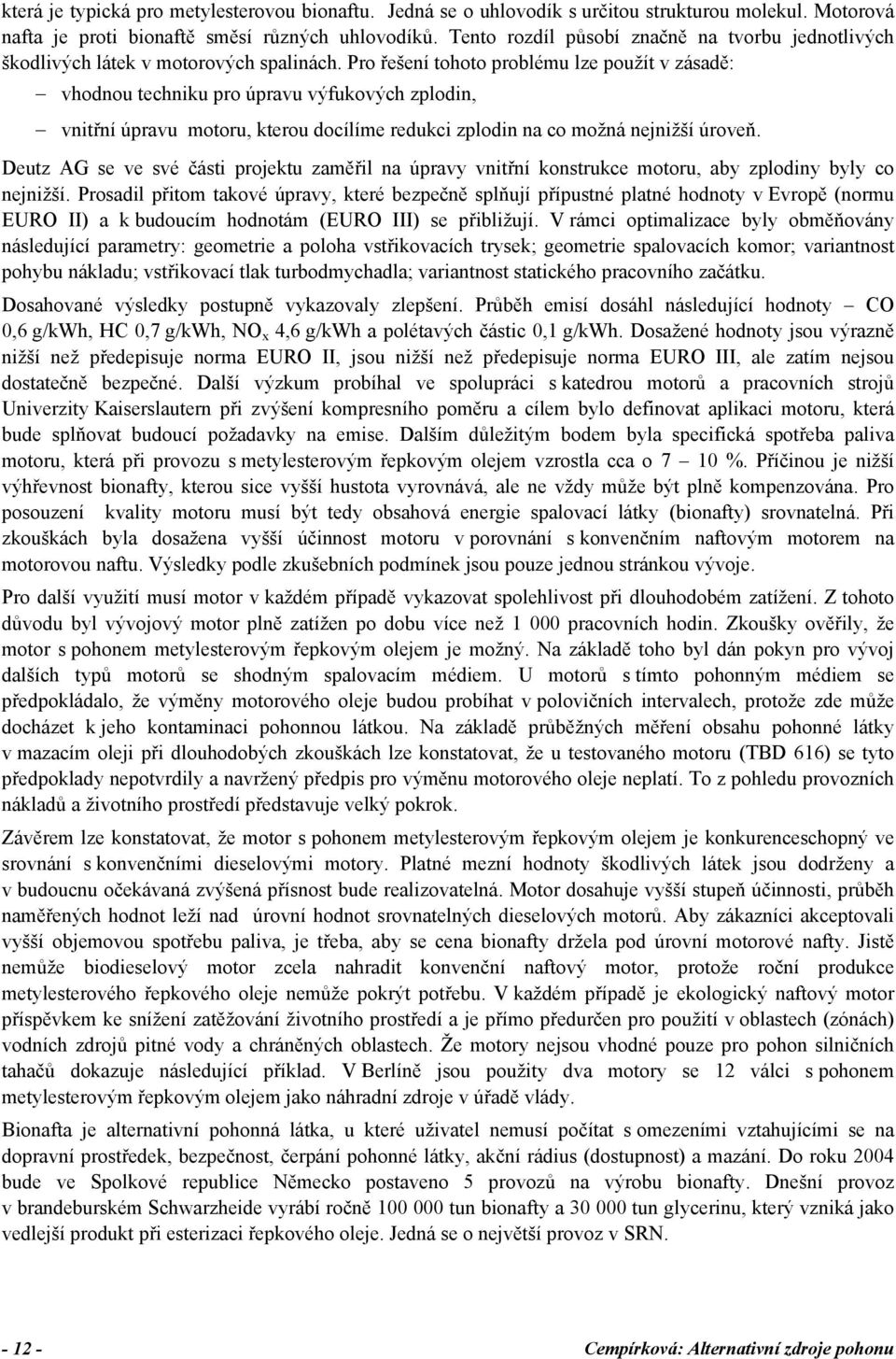 Pro řešení tohoto problému lze použít v zásadě: vhodnou techniku pro úpravu výfukových zplodin, vnitřní úpravu motoru, kterou docílíme redukci zplodin na co možná nejnižší úroveň.