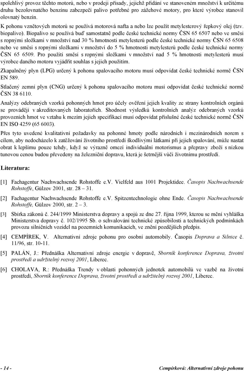 Biopalivo se používá buď samostatně podle české technické normy ČSN 65 6507 nebo ve směsi s ropnými složkami v množství nad 30 % hmotnosti metylesterů podle české technické normy ČSN 65 6508 nebo ve