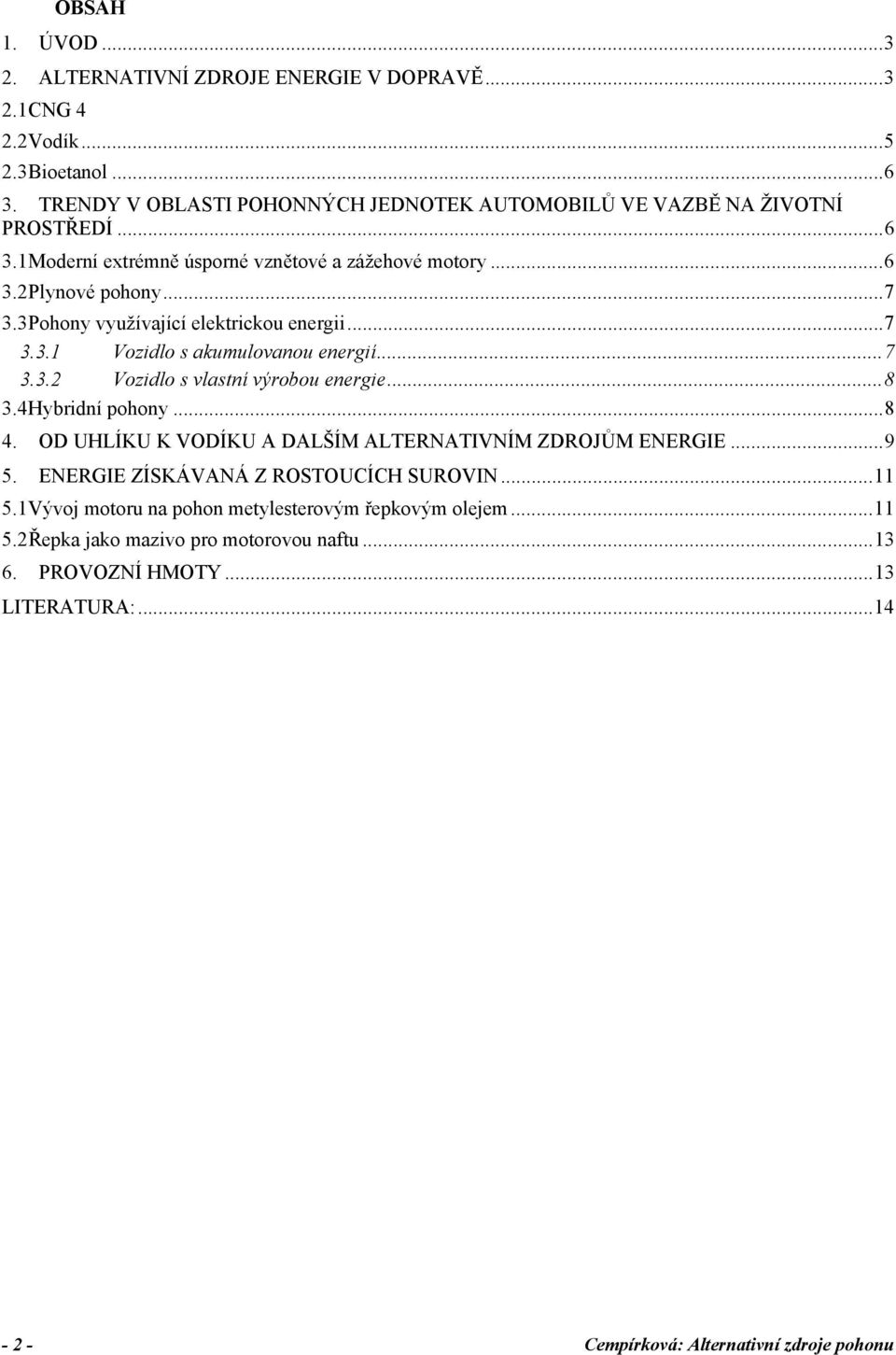 3 Pohony využívající elektrickou energii...7 3.3.1 Vozidlo s akumulovanou energií...7 3.3.2 Vozidlo s vlastní výrobou energie...8 3.4 Hybridní pohony...8 4.