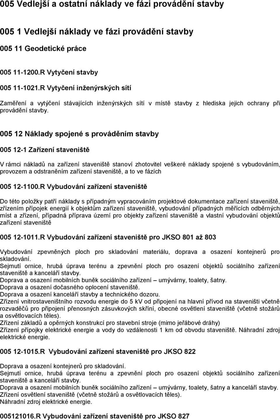 005 12 Náklady spojené s prováděním stavby 005 12-1 Zařízení staveniště V rámci nákladů na zařízení staveniště stanoví zhotovitel veškeré náklady spojené s vybudováním, provozem a odstraněním