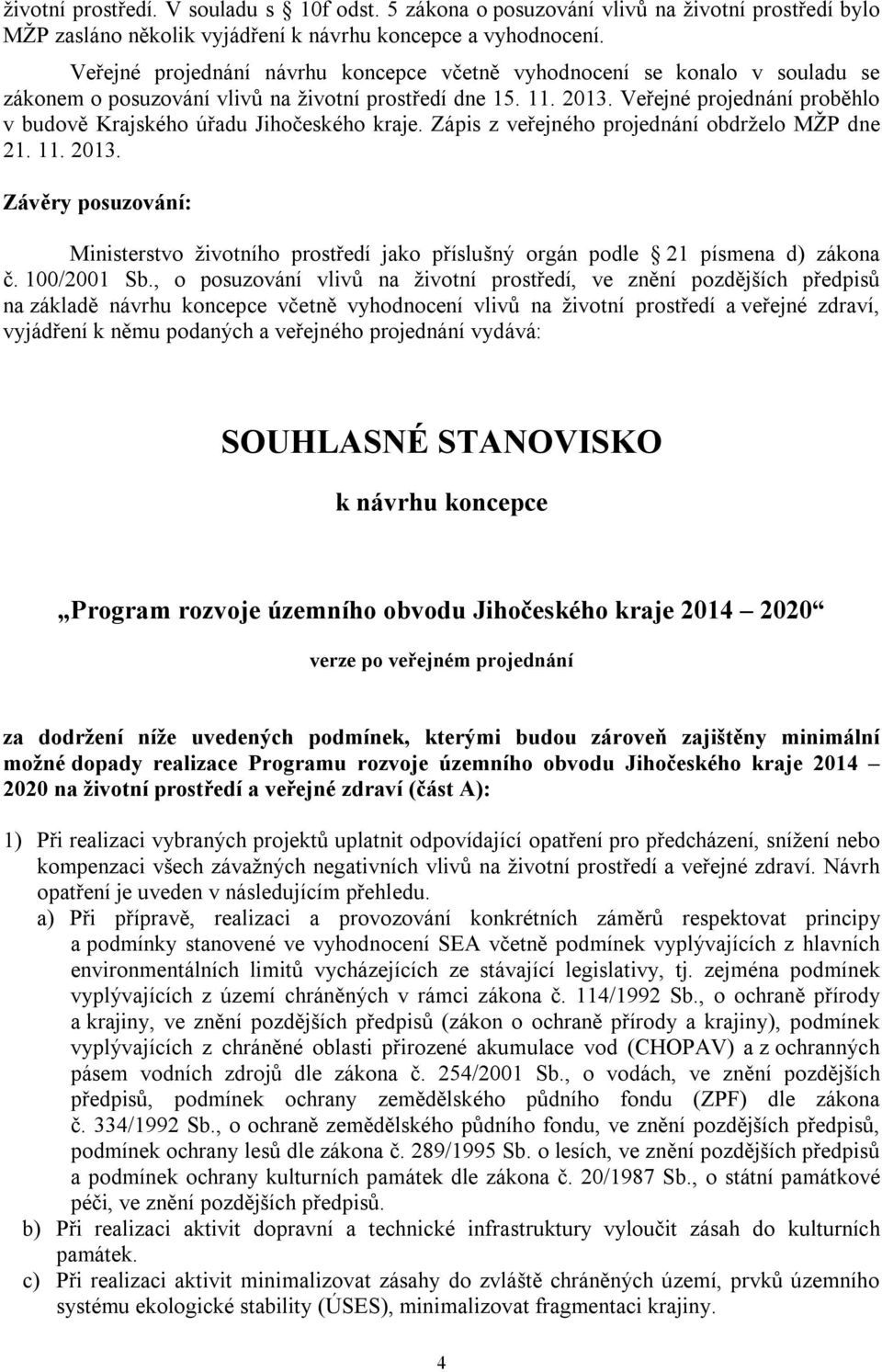 Veřejné projednání proběhlo v budově Krajského úřadu Jihočeského kraje. Zápis z veřejného projednání obdrželo MŽP dne 21. 11. 2013.