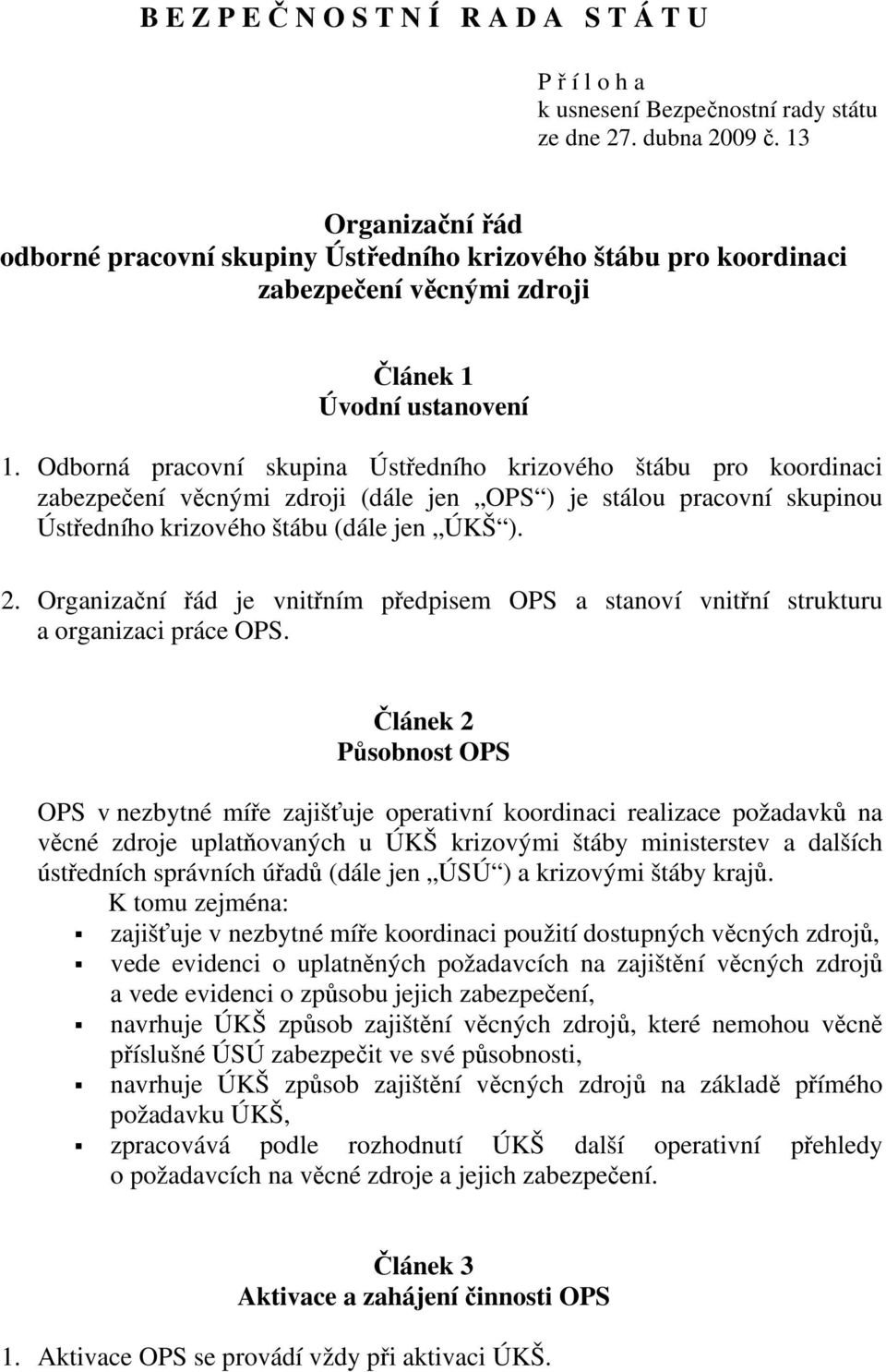 Odborná pracovní skupina Ústředního krizového štábu pro koordinaci zabezpečení věcnými zdroji (dále jen OPS ) je stálou pracovní skupinou Ústředního krizového štábu (dále jen ÚKŠ ). 2.