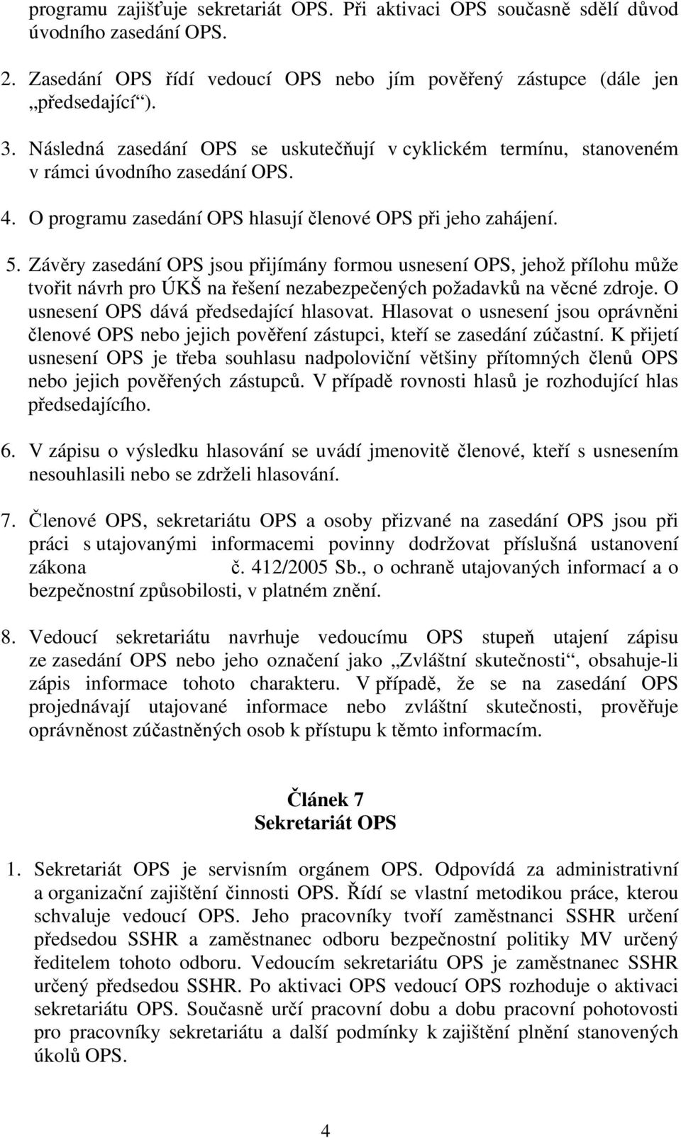 Závěry zasedání OPS jsou přijímány formou usnesení OPS, jehož přílohu může tvořit návrh pro ÚKŠ na řešení nezabezpečených požadavků na věcné zdroje. O usnesení OPS dává předsedající hlasovat.