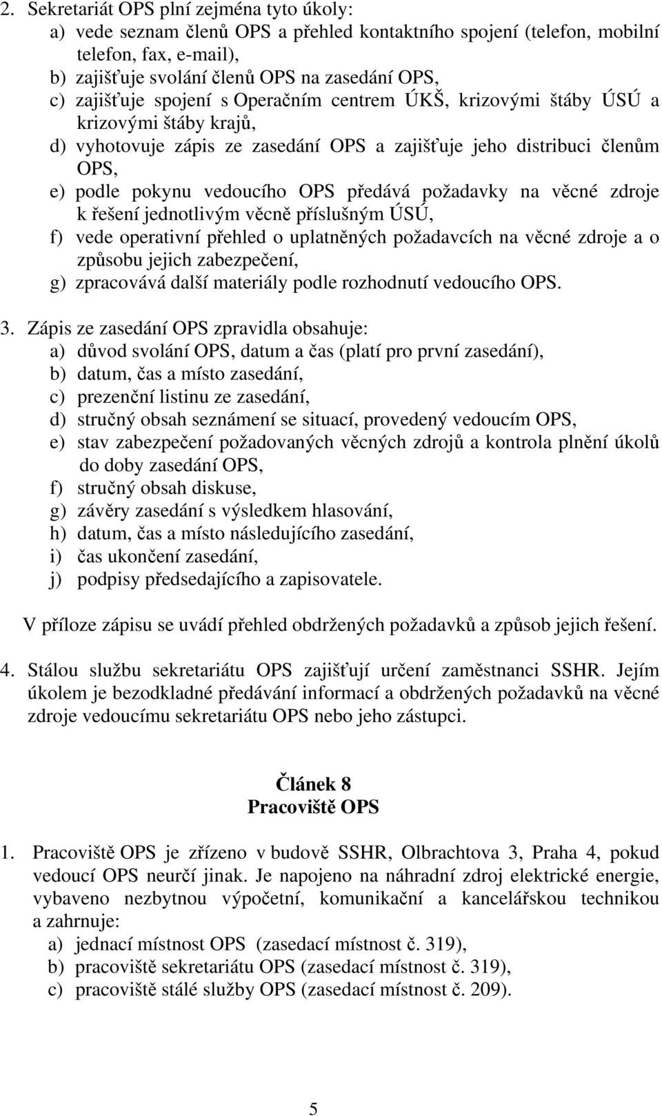 předává požadavky na věcné zdroje k řešení jednotlivým věcně příslušným ÚSÚ, f) vede operativní přehled o uplatněných požadavcích na věcné zdroje a o způsobu jejich zabezpečení, g) zpracovává další