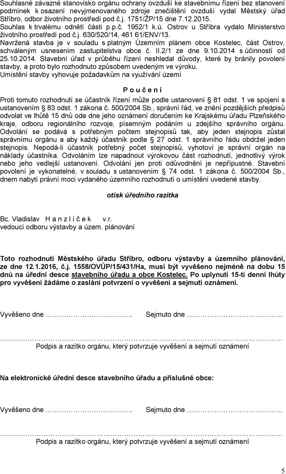 Navržená stavba je v souladu s platným Územním plánem obce Kostelec, část Ostrov, schváleným usnesením zastupitelstva obce č. II.2/1 ze dne 9.10.2014 