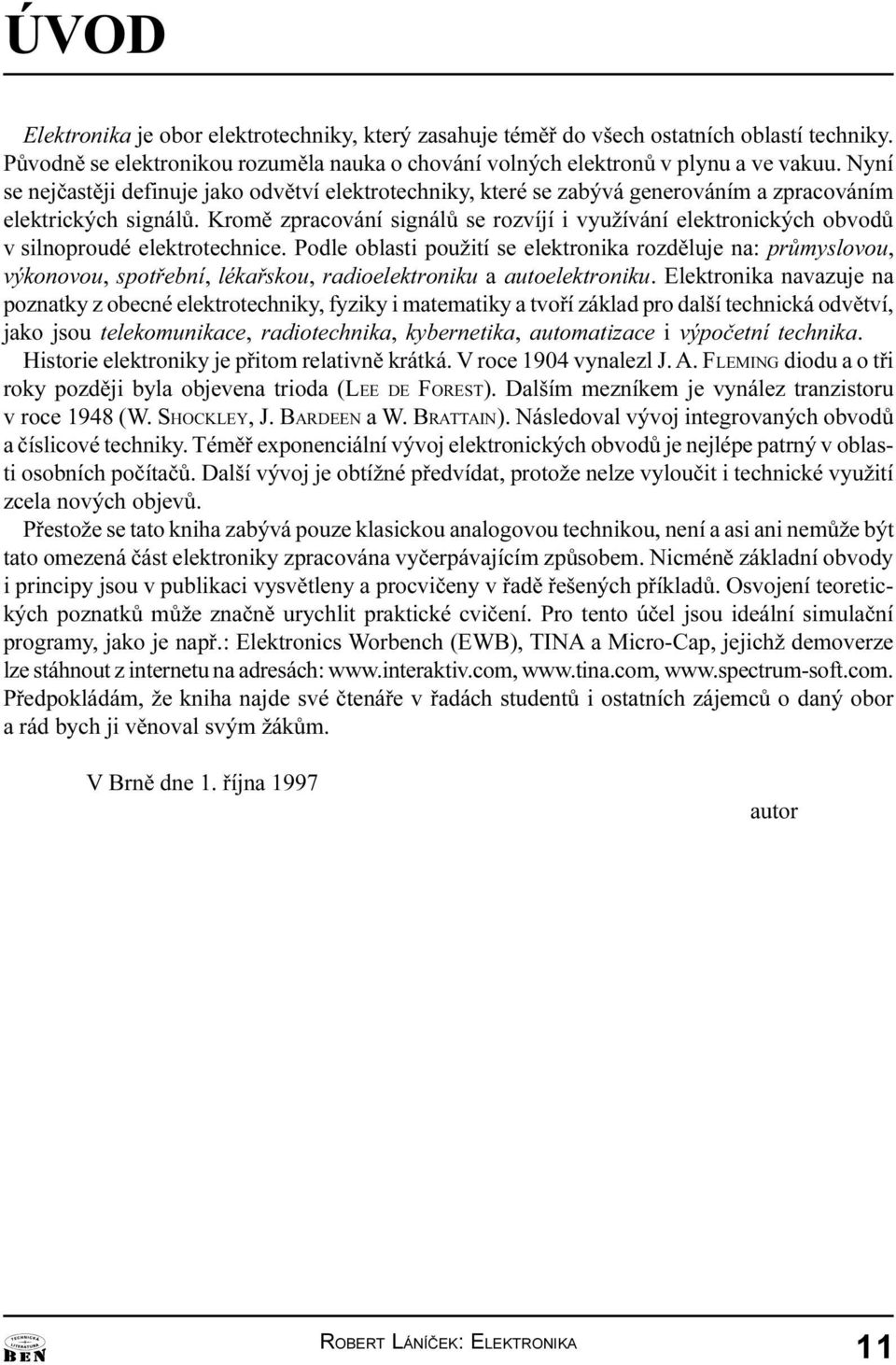 elektrotechnice Podle oblasti použití se elektronika rozdìluje na: prùmyslovou, výkonovou, spotøební, lékaøskou, radioelektroniku a autoelektroniku Elektronika navazuje na poznatky z obecné