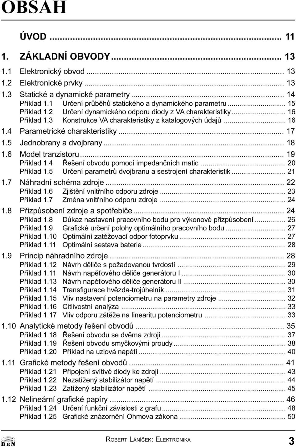 tranzistoru 19 Pøíklad 1 4 Øešení obvodu pomocí impedanèních matic 20 Pøíklad 1 5 Urèení parametrù dvojbranu a sestrojení charakteristik 21 1 7 Náhradní schéma zdroje 22 Pøíklad 1 6 Zjištìní