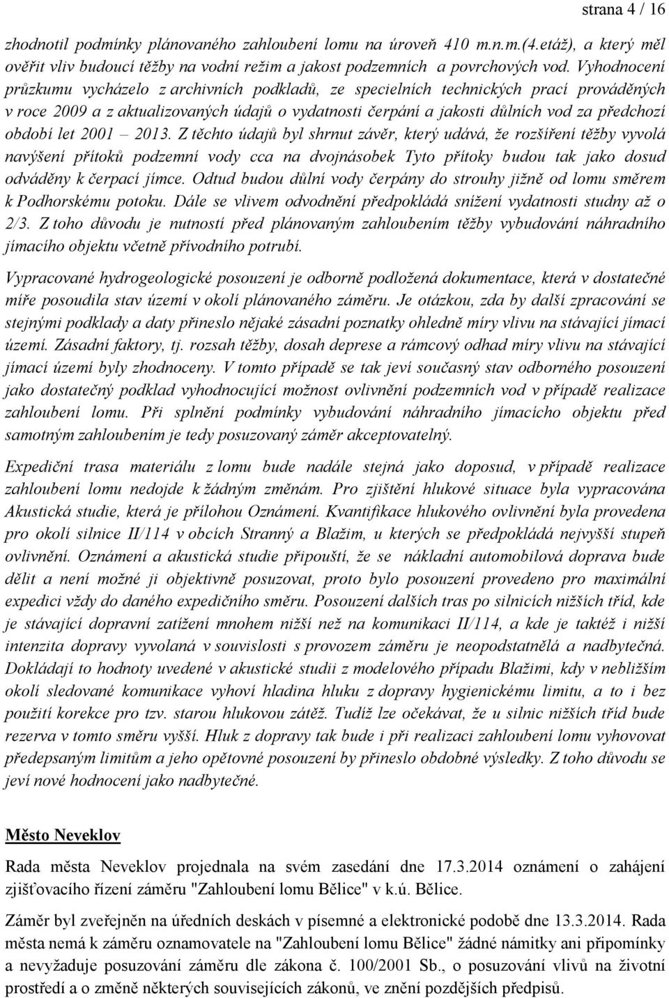 let 2001 2013. Z těchto údajů byl shrnut závěr, který udává, že rozšíření těžby vyvolá navýšení přítoků podzemní vody cca na dvojnásobek Tyto přítoky budou tak jako dosud odváděny k čerpací jímce.