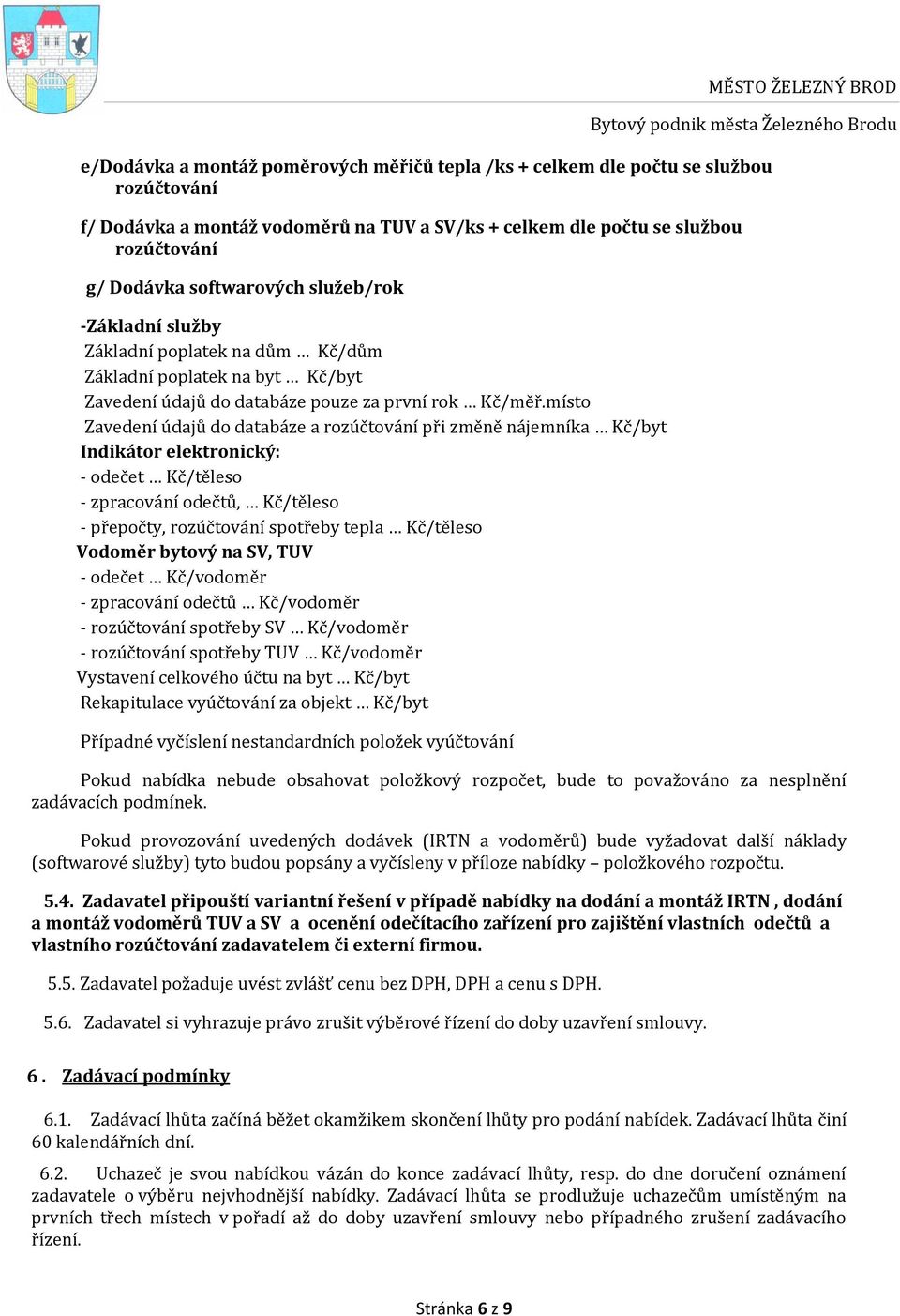 místo Zavedení údajů do databáze a rozúčtování při změně nájemníka Kč/byt Indikátor elektronický: - odečet Kč/těleso - zpracování odečtů, Kč/těleso - přepočty, rozúčtování spotřeby tepla Kč/těleso