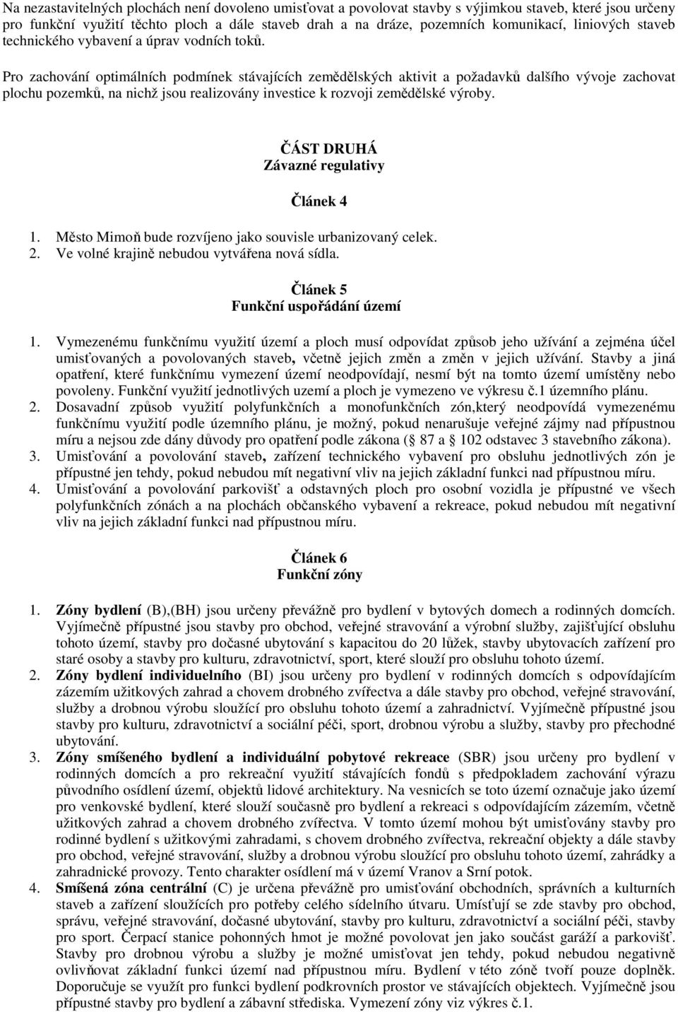 Pro zachování optimálních podmínek stávajících zemědělských aktivit a požadavků dalšího vývoje zachovat plochu pozemků, na nichž jsou realizovány investice k rozvoji zemědělské výroby.