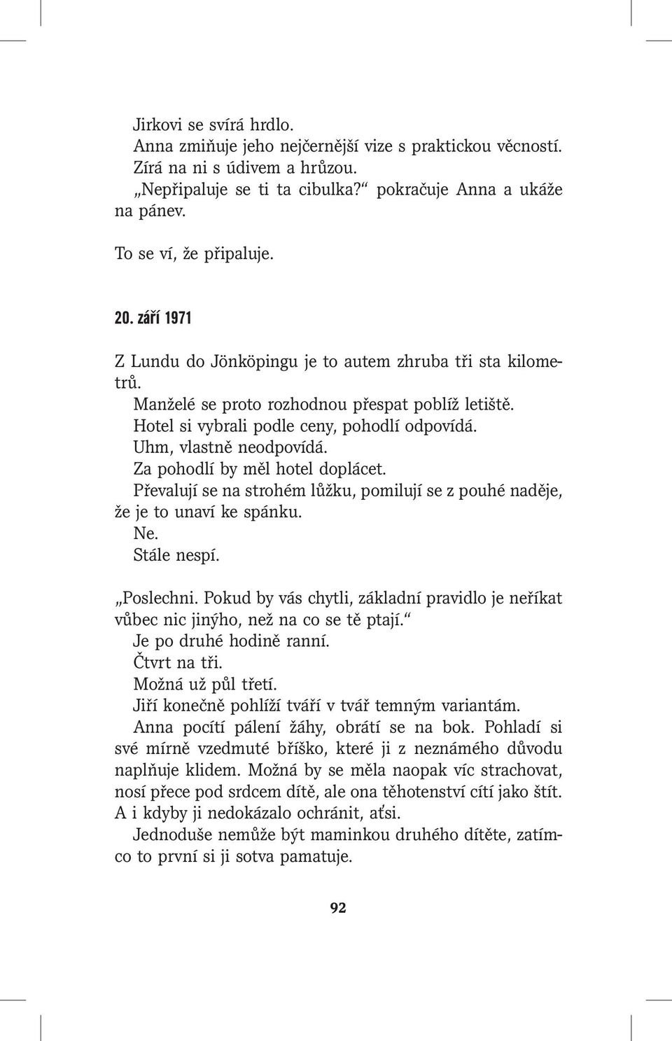 Za pohodlí by měl hotel doplácet. Převalují se na strohém lůžku, pomilují se z pouhé naděje, že je to unaví ke spánku. Ne. Stále nespí. Poslechni.