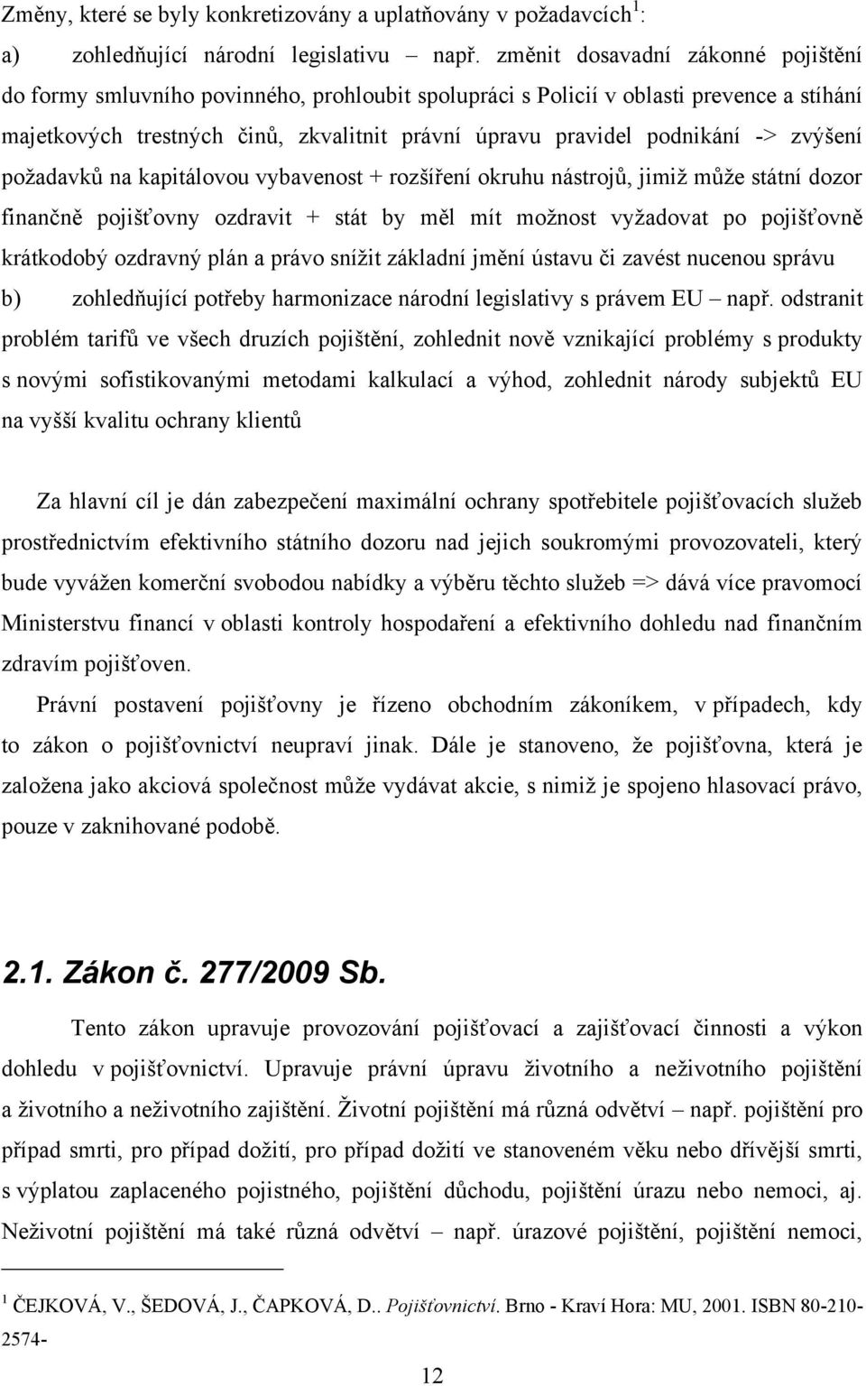 -> zvýšení poţadavkŧ na kapitálovou vybavenost + rozšíření okruhu nástrojŧ, jimiţ mŧţe státní dozor finančně pojišťovny ozdravit + stát by měl mít moţnost vyţadovat po pojišťovně krátkodobý ozdravný